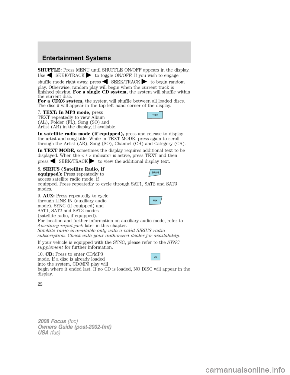 FORD FOCUS 2008 2.G Owners Manual SHUFFLE:Press MENU until SHUFFLE ON/OFF appears in the display.
Use
SEEK/TRACKto toggle ON/OFF. If you wish to engage
shuffle mode right away, press
SEEK/TRACKto begin random
play. Otherwise, random p FORD FOCUS 2008 2.G Owners Manual SHUFFLE:Press MENU until SHUFFLE ON/OFF appears in the display.
Use
SEEK/TRACKto toggle ON/OFF. If you wish to engage
shuffle mode right away, press
SEEK/TRACKto begin random
play. Otherwise, random p