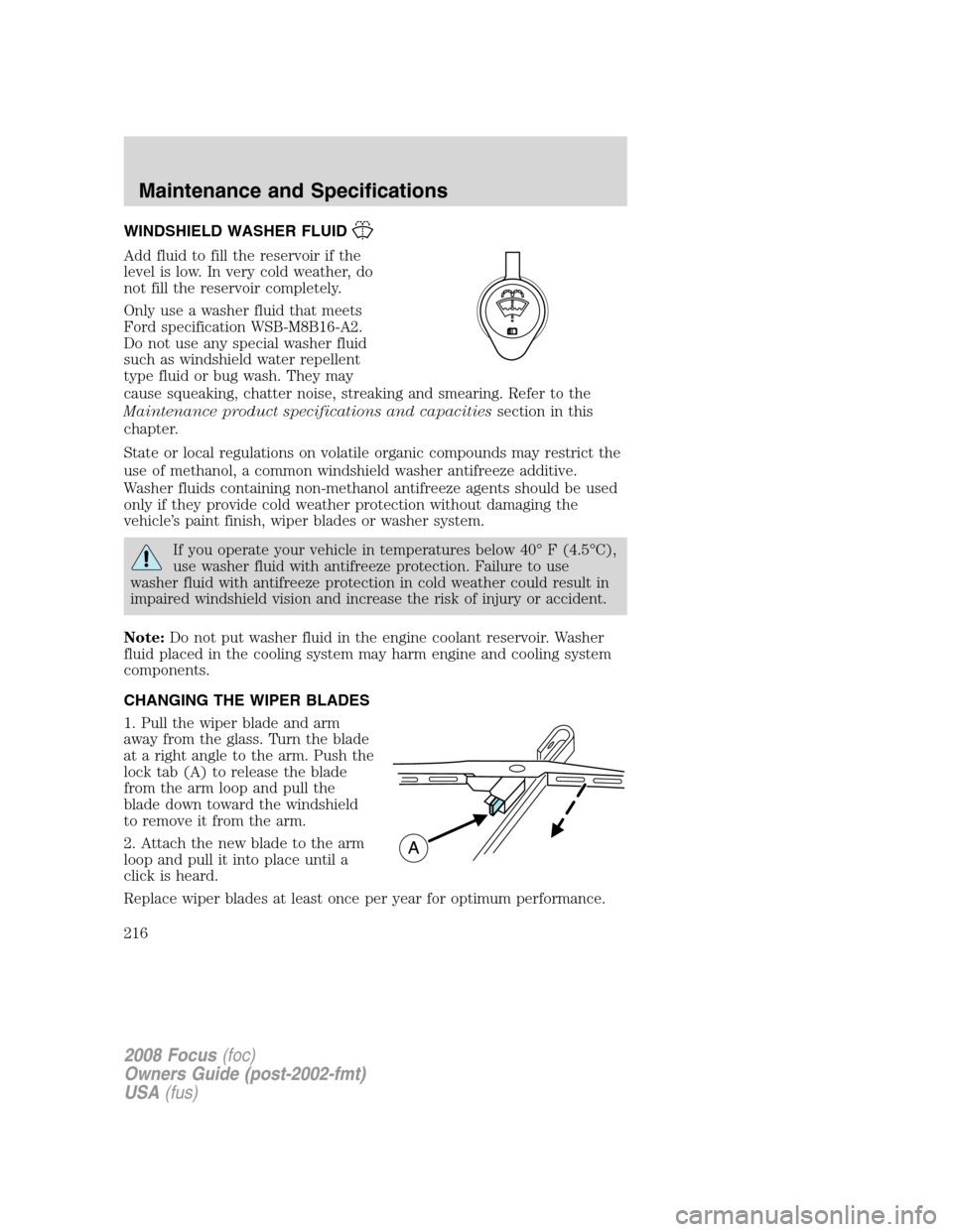 FORD FOCUS 2008 2.G Owners Manual WINDSHIELD WASHER FLUID
Add fluid to fill the reservoir if the
level is low. In very cold weather, do
not fill the reservoir completely.
Only use a washer fluid that meets
Ford specification WSB-M8B16 FORD FOCUS 2008 2.G Owners Manual WINDSHIELD WASHER FLUID
Add fluid to fill the reservoir if the
level is low. In very cold weather, do
not fill the reservoir completely.
Only use a washer fluid that meets
Ford specification WSB-M8B16