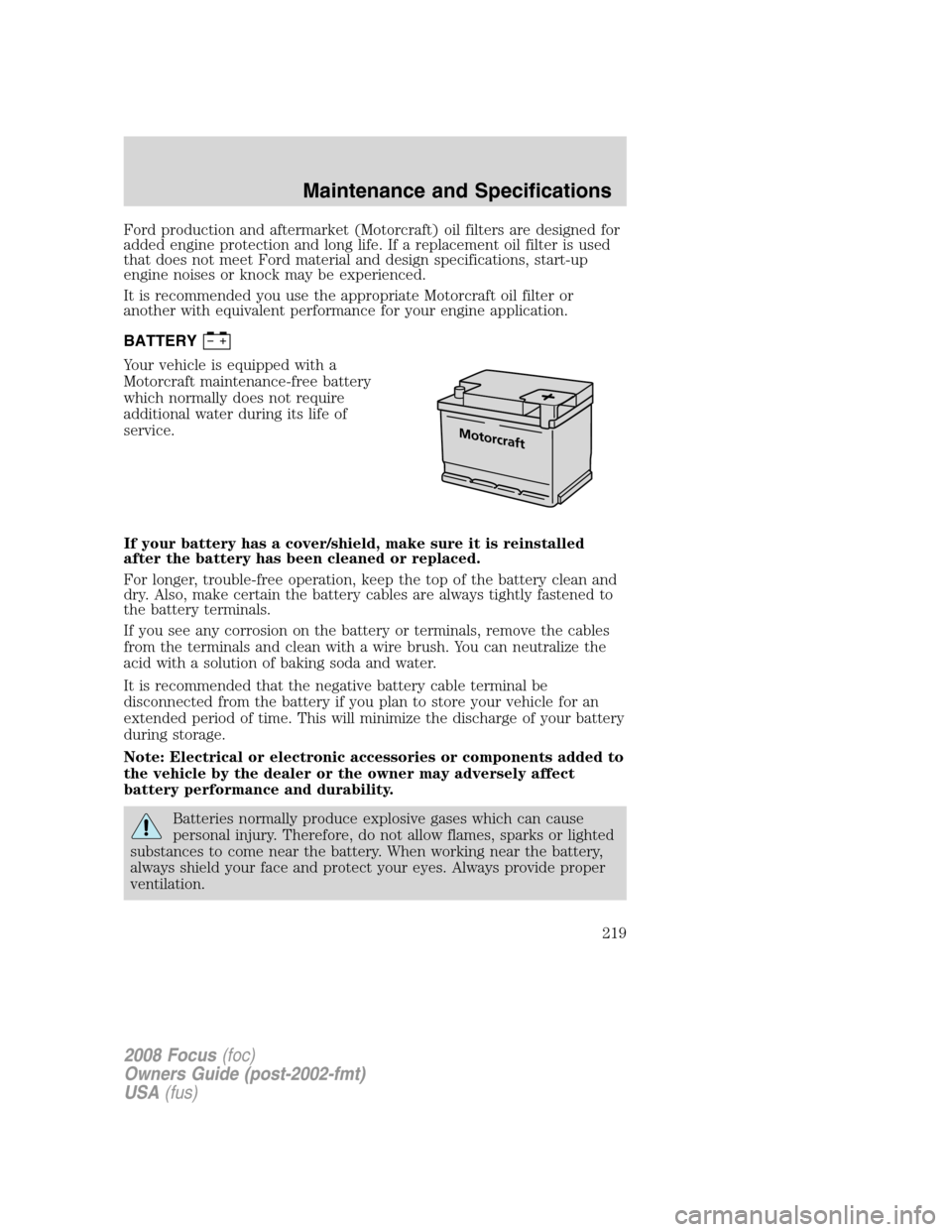 FORD FOCUS 2008 2.G Owners Manual Ford production and aftermarket (Motorcraft) oil filters are designed for
added engine protection and long life. If a replacement oil filter is used
that does not meet Ford material and design specifi