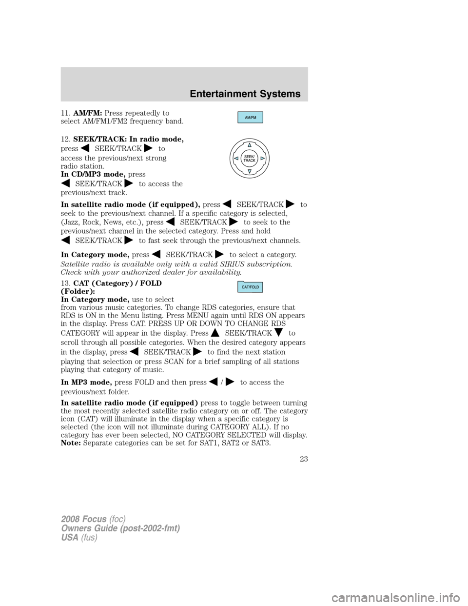 FORD FOCUS 2008 2.G Owners Manual 11.AM/FM:Press repeatedly to
select AM/FM1/FM2 frequency band.
12.SEEK/TRACK: In radio mode,
press
SEEK/TRACKto
access the previous/next strong
radio station.
In CD/MP3 mode,press
SEEK/TRACKto access 