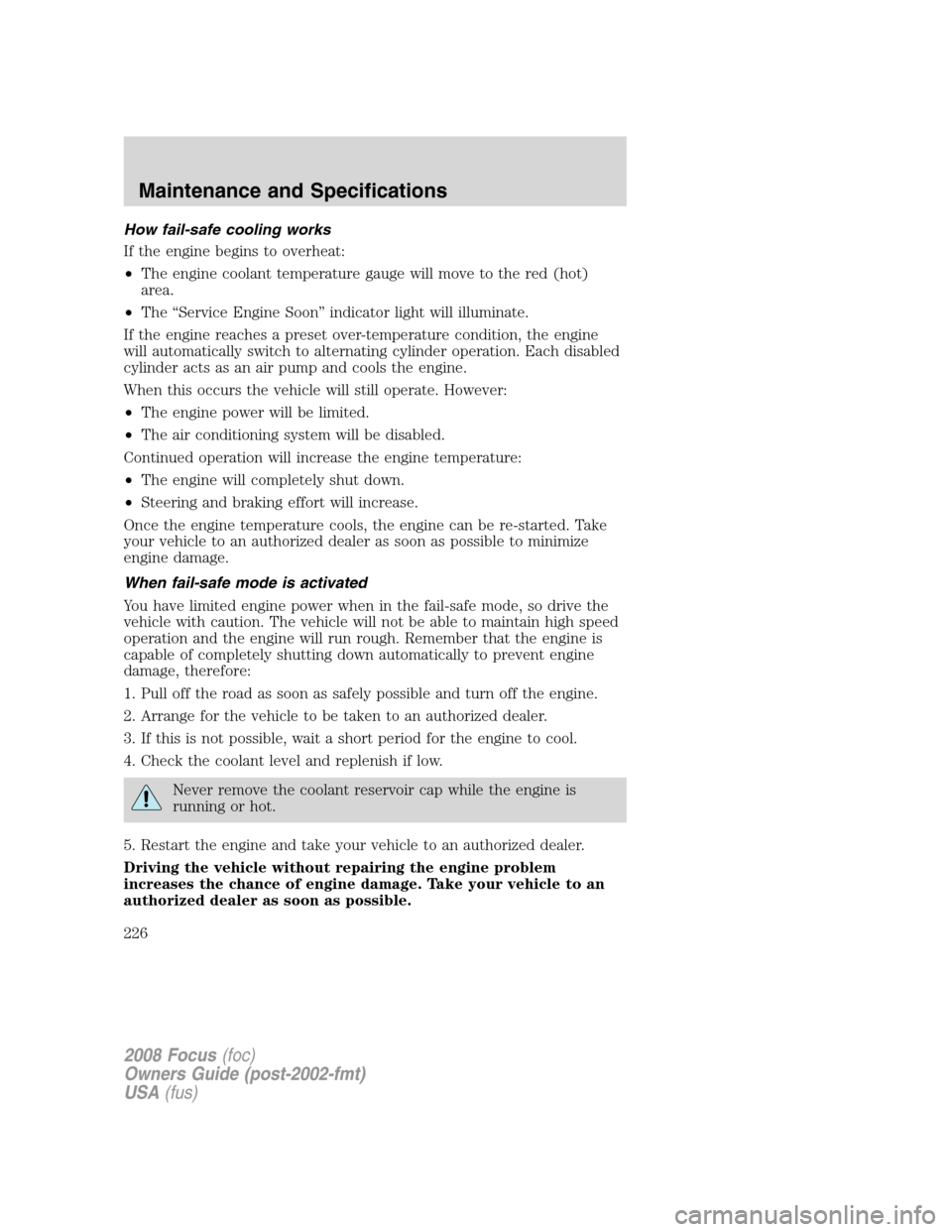 FORD FOCUS 2008 2.G Owners Manual How fail-safe cooling works
If the engine begins to overheat:
•The engine coolant temperature gauge will move to the red (hot)
area.
•The “Service Engine Soon” indicator light will illuminate. FORD FOCUS 2008 2.G Owners Manual How fail-safe cooling works
If the engine begins to overheat:
•The engine coolant temperature gauge will move to the red (hot)
area.
•The “Service Engine Soon” indicator light will illuminate.