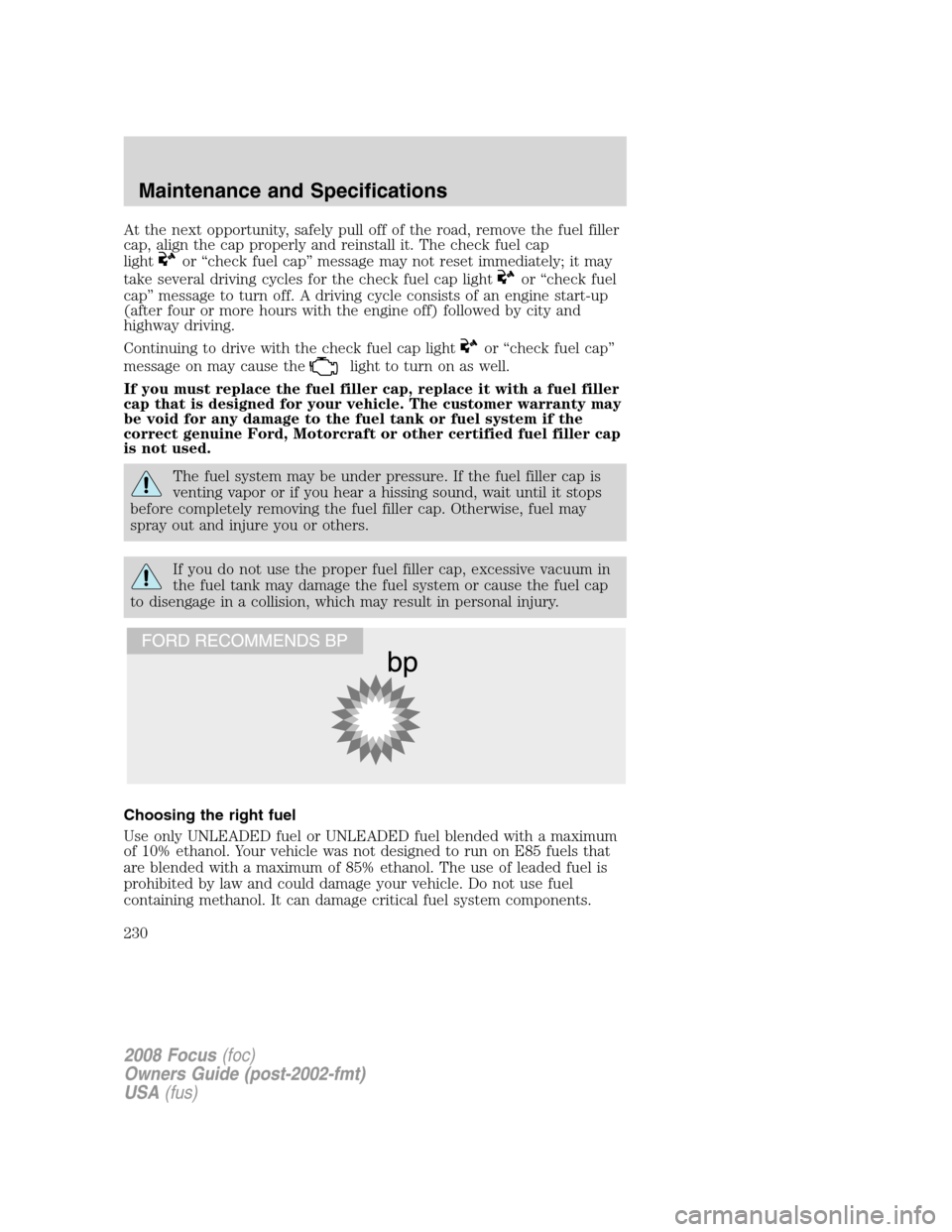 FORD FOCUS 2008 2.G Owners Manual At the next opportunity, safely pull off of the road, remove the fuel filler
cap, align the cap properly and reinstall it. The check fuel cap
light
or “check fuel cap” message may not reset immedi FORD FOCUS 2008 2.G Owners Manual At the next opportunity, safely pull off of the road, remove the fuel filler
cap, align the cap properly and reinstall it. The check fuel cap
light
or “check fuel cap” message may not reset immedi