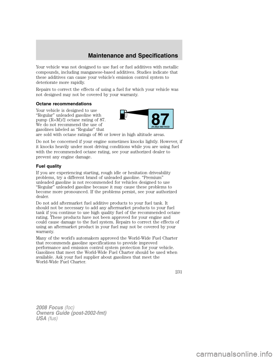 FORD FOCUS 2008 2.G Owners Manual Your vehicle was not designed to use fuel or fuel additives with metallic
compounds, including manganese-based additives. Studies indicate that
these additives can cause your vehicle’s emission cont