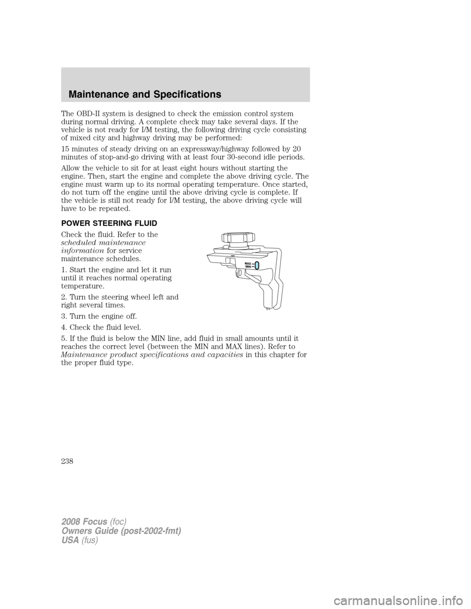 FORD FOCUS 2008 2.G Owners Manual The OBD-II system is designed to check the emission control system
during normal driving. A complete check may take several days. If the
vehicle is not ready for I/M testing, the following driving cyc FORD FOCUS 2008 2.G Owners Manual The OBD-II system is designed to check the emission control system
during normal driving. A complete check may take several days. If the
vehicle is not ready for I/M testing, the following driving cyc