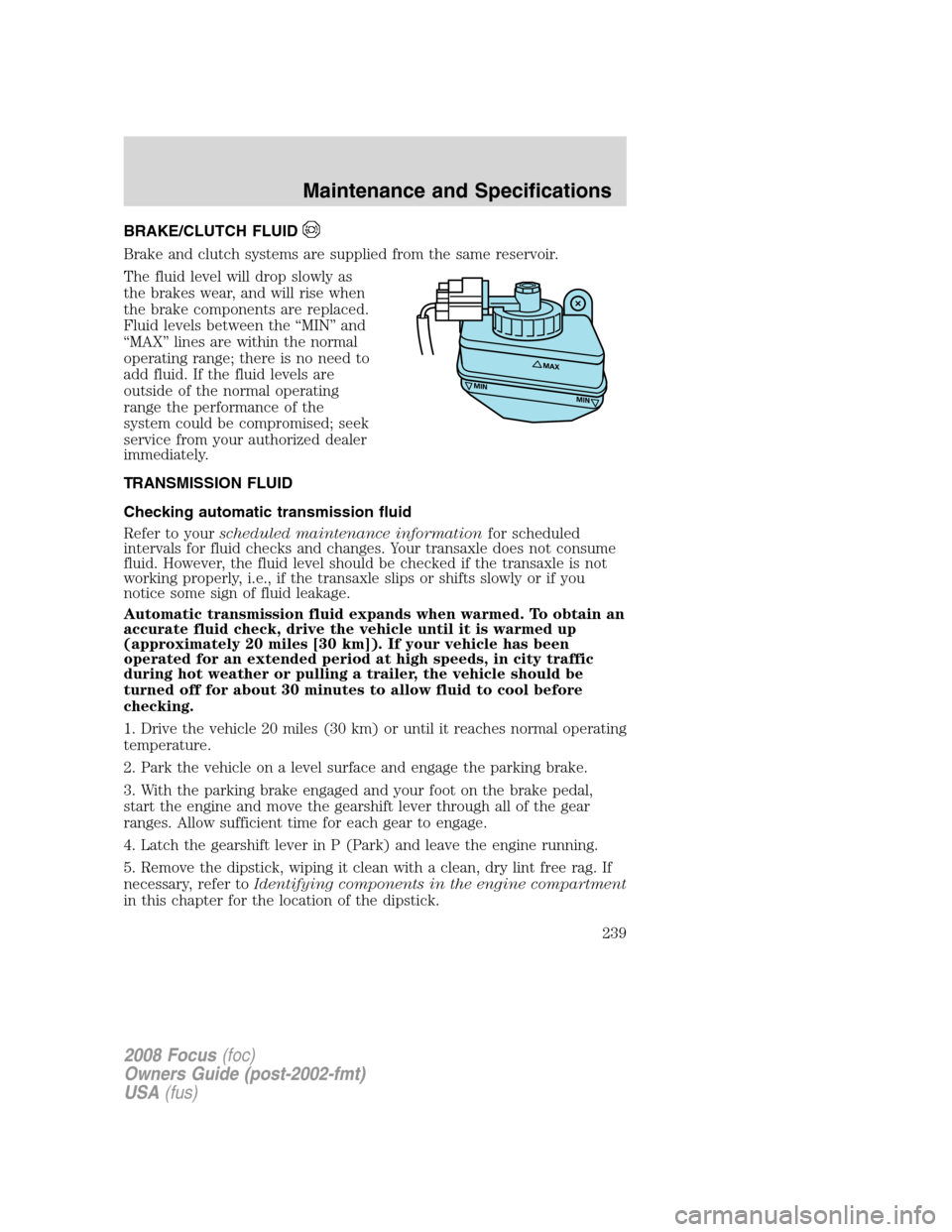 FORD FOCUS 2008 2.G Service Manual BRAKE/CLUTCH FLUID
Brake and clutch systems are supplied from the same reservoir.
The fluid level will drop slowly as
the brakes wear, and will rise when
the brake components are replaced.
Fluid level