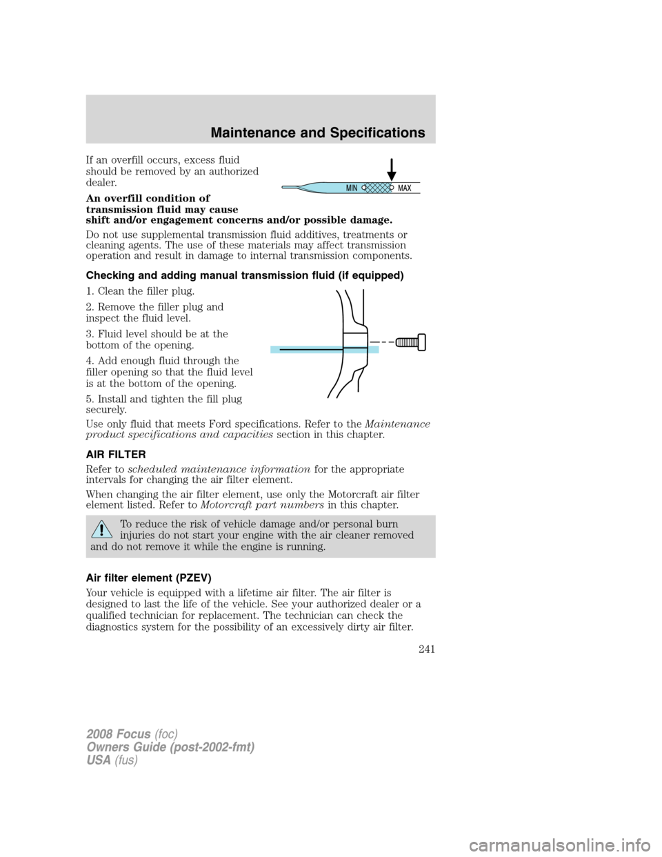 FORD FOCUS 2008 2.G Owners Manual If an overfill occurs, excess fluid
should be removed by an authorized
dealer.
An overfill condition of
transmission fluid may cause
shift and/or engagement concerns and/or possible damage.
Do not use FORD FOCUS 2008 2.G Owners Manual If an overfill occurs, excess fluid
should be removed by an authorized
dealer.
An overfill condition of
transmission fluid may cause
shift and/or engagement concerns and/or possible damage.
Do not use