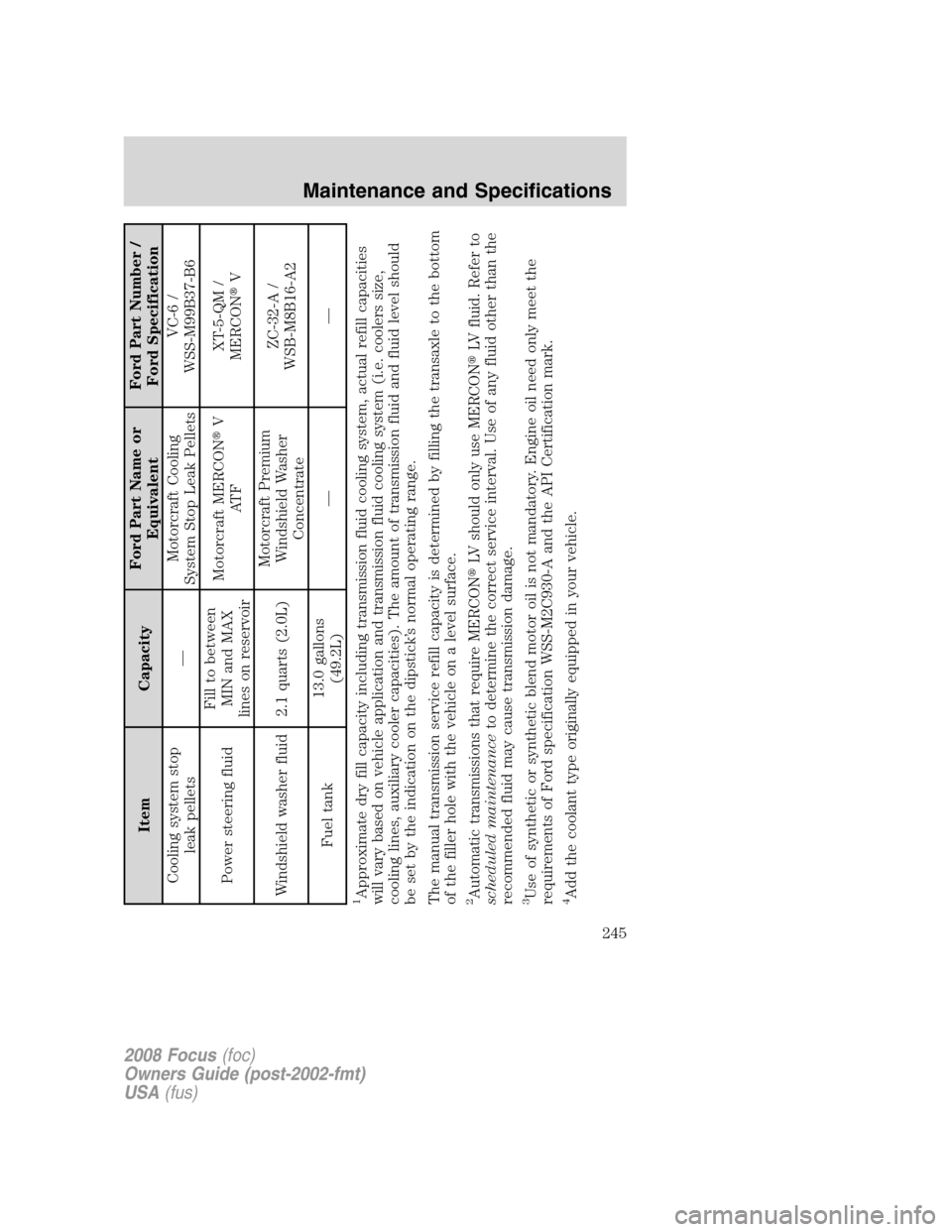 FORD FOCUS 2008 2.G Owners Manual Item CapacityFord Part Name or
EquivalentFord Part Number /
Ford Specification
Cooling system stop
leak pellets—Motorcraft Cooling
System Stop Leak PelletsVC-6 /
WSS-M99B37-B6
Power steering fluidFi FORD FOCUS 2008 2.G Owners Manual Item CapacityFord Part Name or
EquivalentFord Part Number /
Ford Specification
Cooling system stop
leak pellets—Motorcraft Cooling
System Stop Leak PelletsVC-6 /
WSS-M99B37-B6
Power steering fluidFi