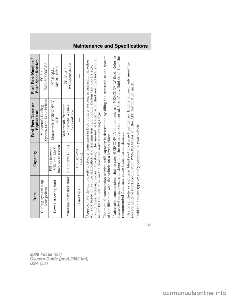 FORD FOCUS 2008 2.G Workshop Manual Item CapacityFord Part Name or
EquivalentFord Part Number /
Ford Specification
Cooling system stop
leak pellets—Motorcraft Cooling
System Stop Leak PelletsVC-6 /
WSS-M99B37-B6
Power steering fluidFi