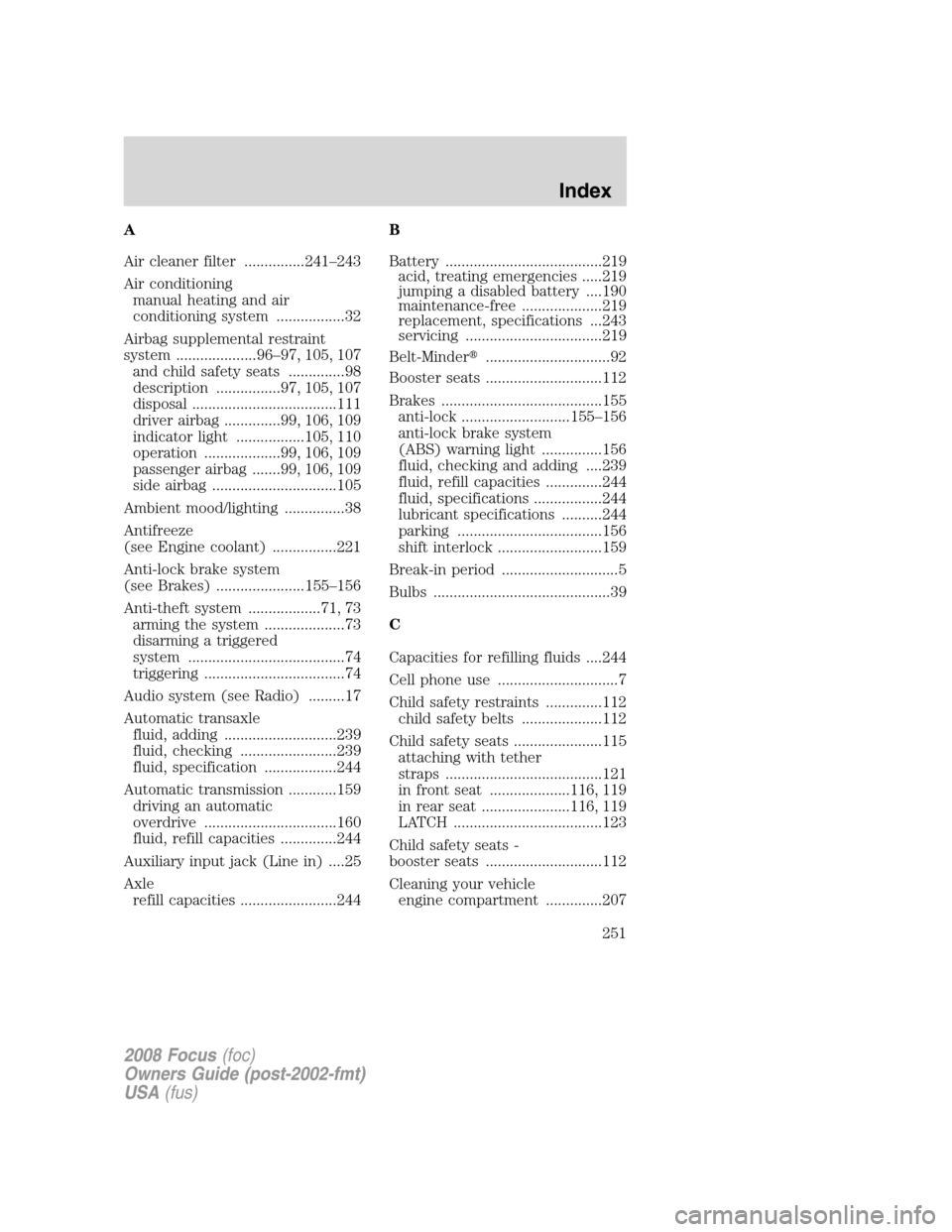 FORD FOCUS 2008 2.G Owners Manual A
Air cleaner filter ...............241–243
Air conditioning
manual heating and air
conditioning system .................32
Airbag supplemental restraint
system ....................96–97, 105, 107 FORD FOCUS 2008 2.G Owners Manual A
Air cleaner filter ...............241–243
Air conditioning
manual heating and air
conditioning system .................32
Airbag supplemental restraint
system ....................96–97, 105, 107