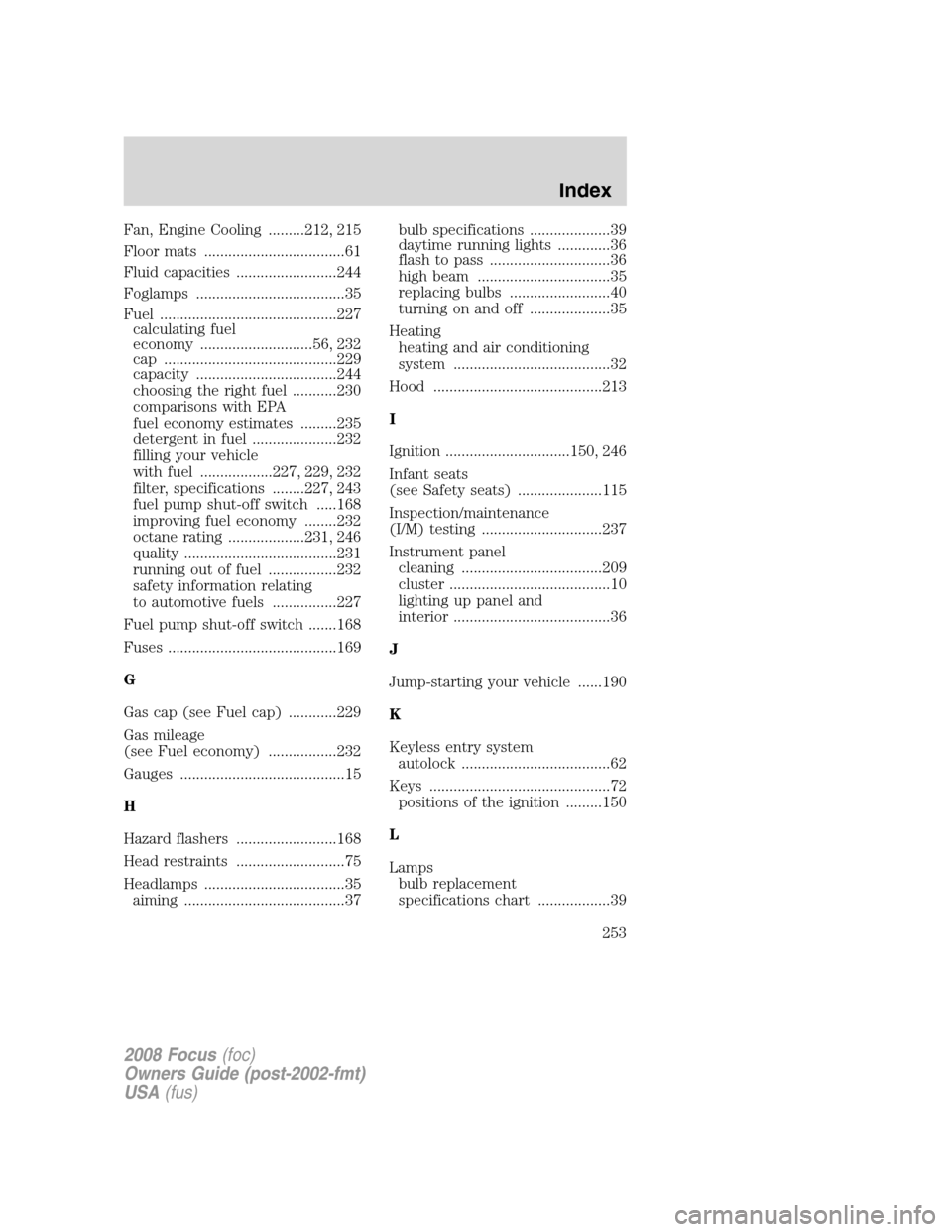 FORD FOCUS 2008 2.G User Guide Fan, Engine Cooling .........212, 215
Floor mats ...................................61
Fluid capacities .........................244
Foglamps .....................................35
Fuel .............