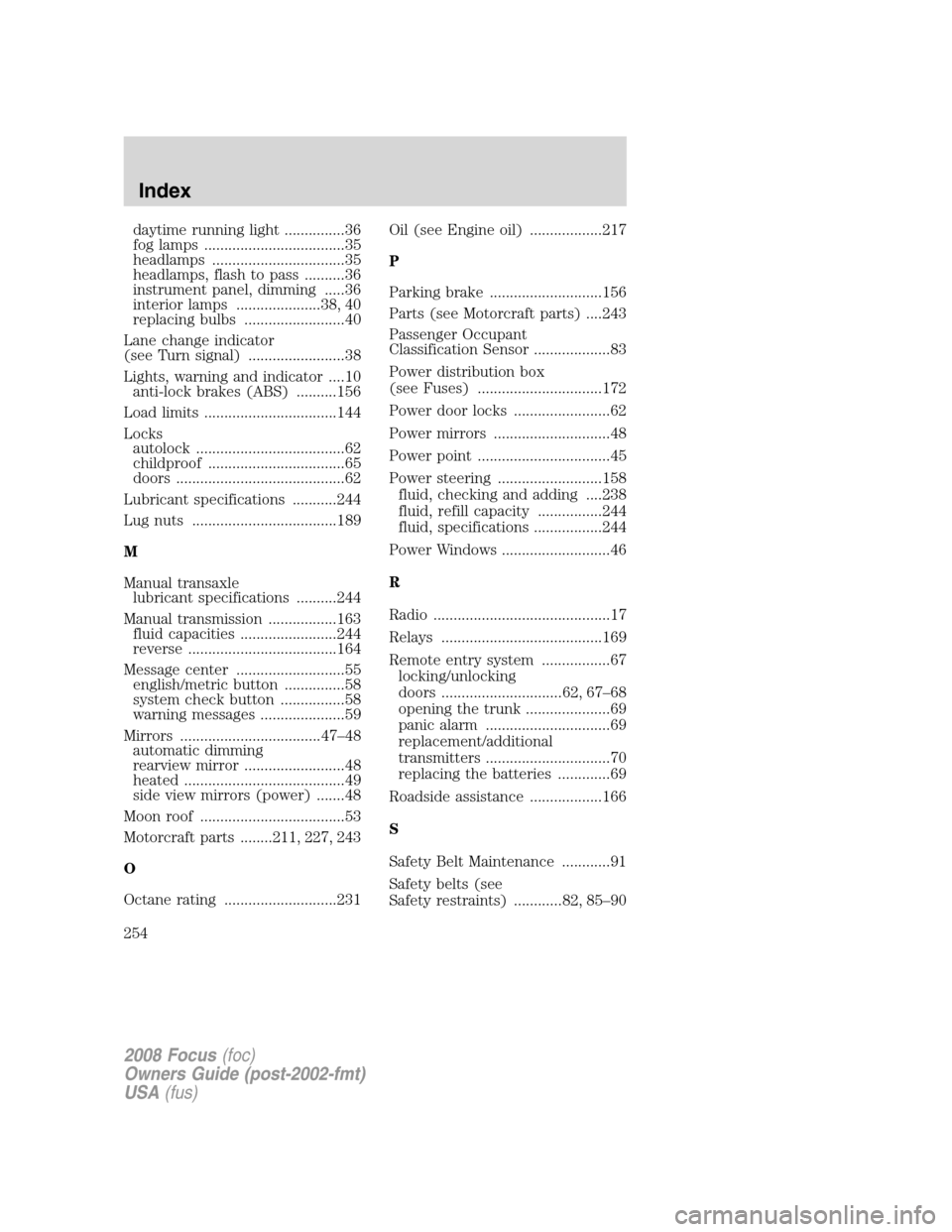 FORD FOCUS 2008 2.G Service Manual daytime running light ...............36
fog lamps ...................................35
headlamps .................................35
headlamps, flash to pass ..........36
instrument panel, dimming ..