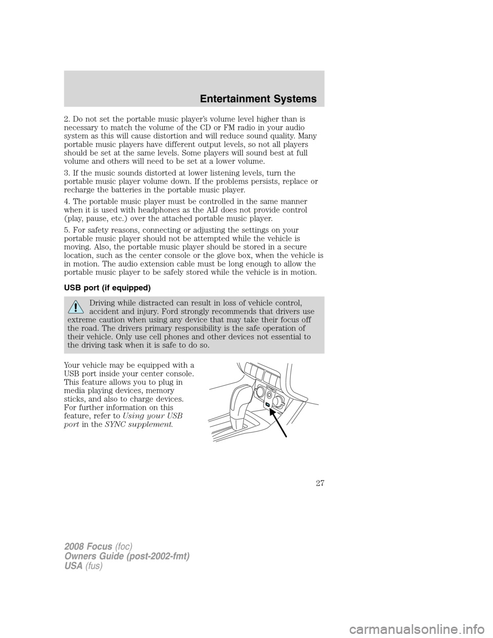 FORD FOCUS 2008 2.G Owners Manual 2. Do not set the portable music player’s volume level higher than is
necessary to match the volume of the CD or FM radio in your audio
system as this will cause distortion and will reduce sound qua FORD FOCUS 2008 2.G Owners Manual 2. Do not set the portable music player’s volume level higher than is
necessary to match the volume of the CD or FM radio in your audio
system as this will cause distortion and will reduce sound qua