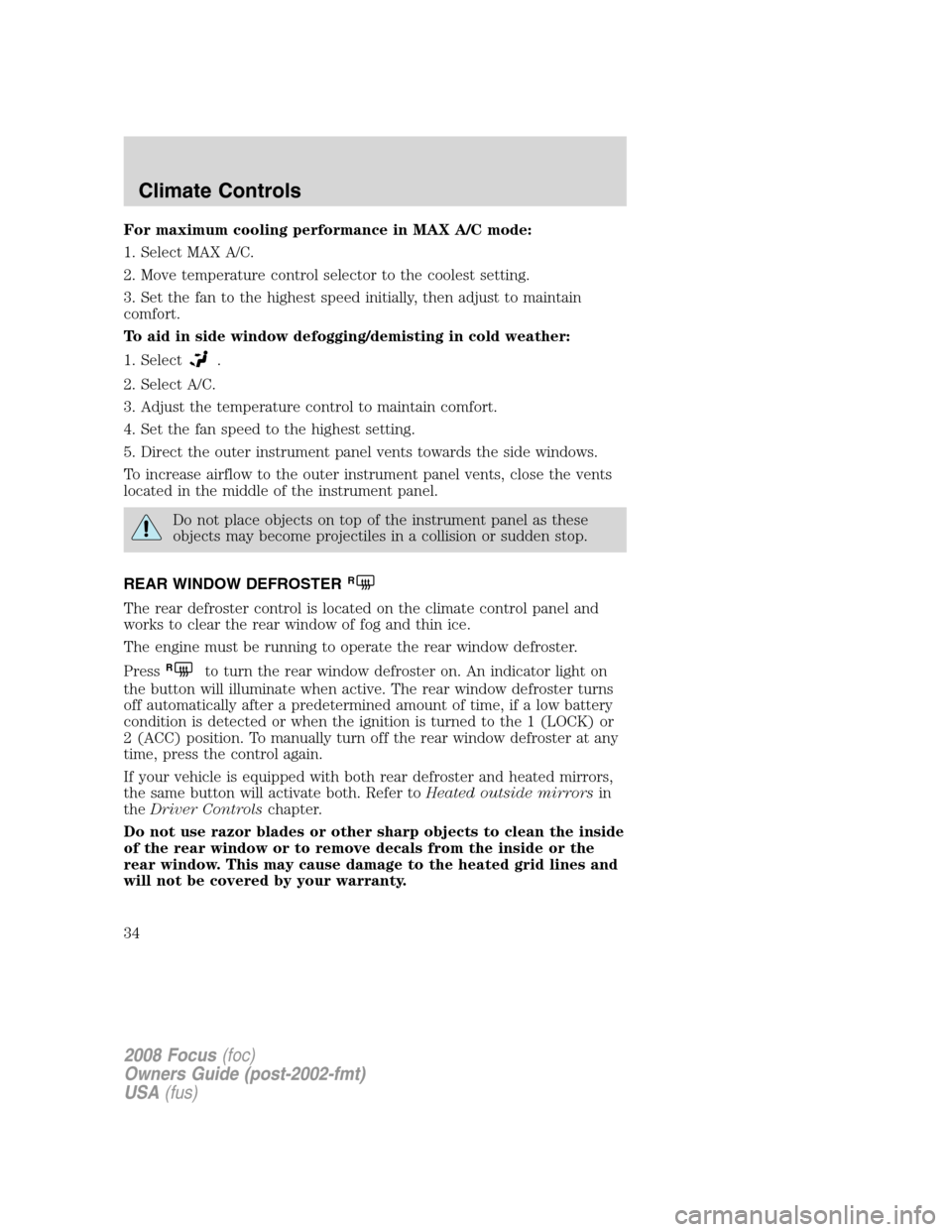 FORD FOCUS 2008 2.G Owners Guide For maximum cooling performance in MAX A/C mode:
1. Select MAX A/C.
2. Move temperature control selector to the coolest setting.
3. Set the fan to the highest speed initially, then adjust to maintain
FORD FOCUS 2008 2.G Owners Guide For maximum cooling performance in MAX A/C mode:
1. Select MAX A/C.
2. Move temperature control selector to the coolest setting.
3. Set the fan to the highest speed initially, then adjust to maintain