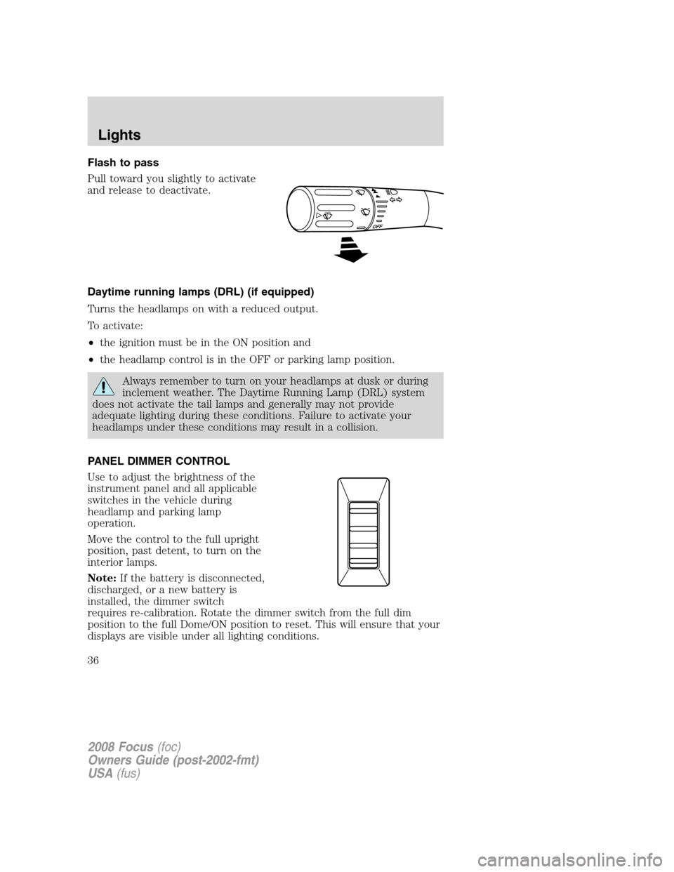 FORD FOCUS 2008 2.G Owners Guide Flash to pass
Pull toward you slightly to activate
and release to deactivate.
Daytime running lamps (DRL) (if equipped)
Turns the headlamps on with a reduced output.
To activate:
•the ignition must FORD FOCUS 2008 2.G Owners Guide Flash to pass
Pull toward you slightly to activate
and release to deactivate.
Daytime running lamps (DRL) (if equipped)
Turns the headlamps on with a reduced output.
To activate:
•the ignition must