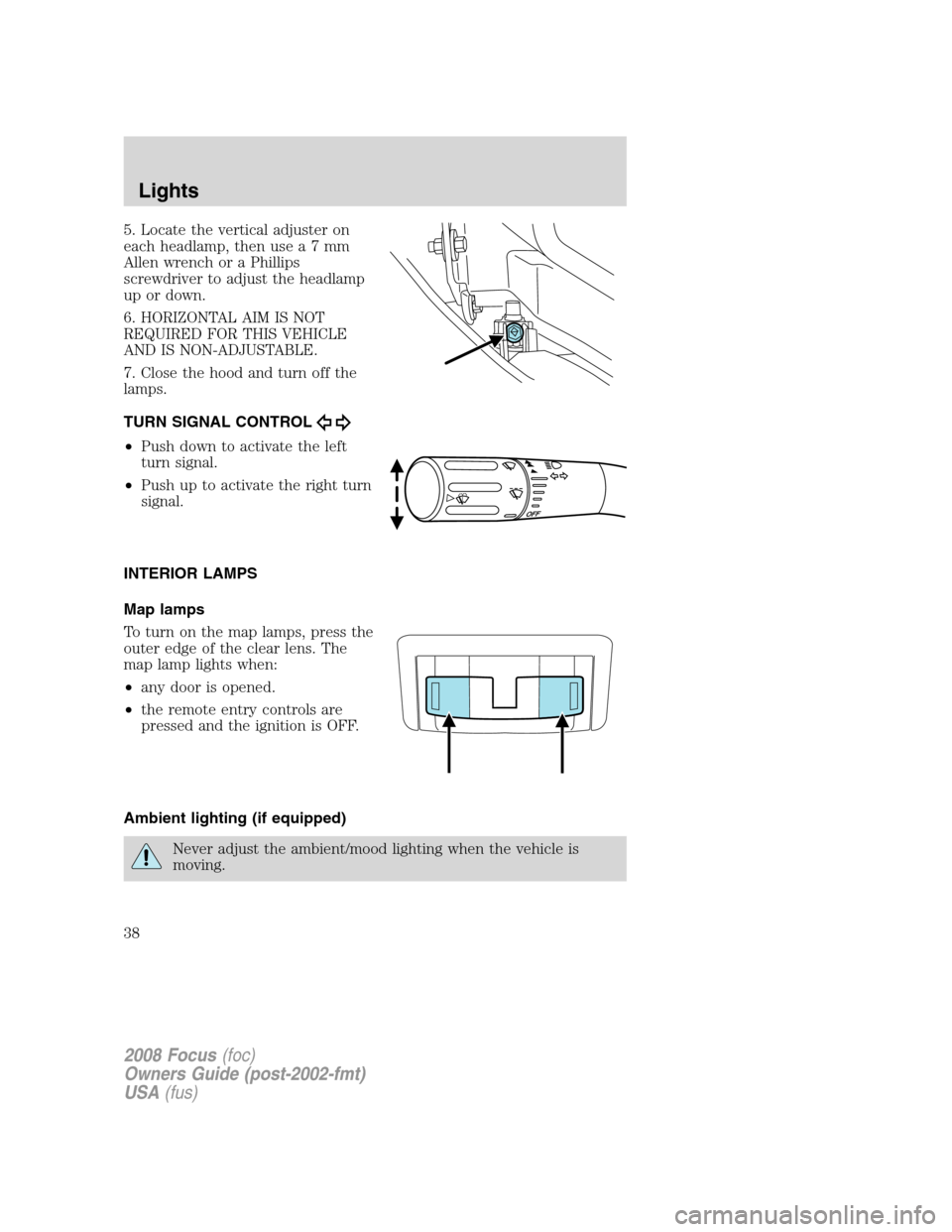 FORD FOCUS 2008 2.G Owners Guide 5. Locate the vertical adjuster on
each headlamp, then usea7mm
Allen wrench or a Phillips
screwdriver to adjust the headlamp
up or down.
6. HORIZONTAL AIM IS NOT
REQUIRED FOR THIS VEHICLE
AND IS NON-A