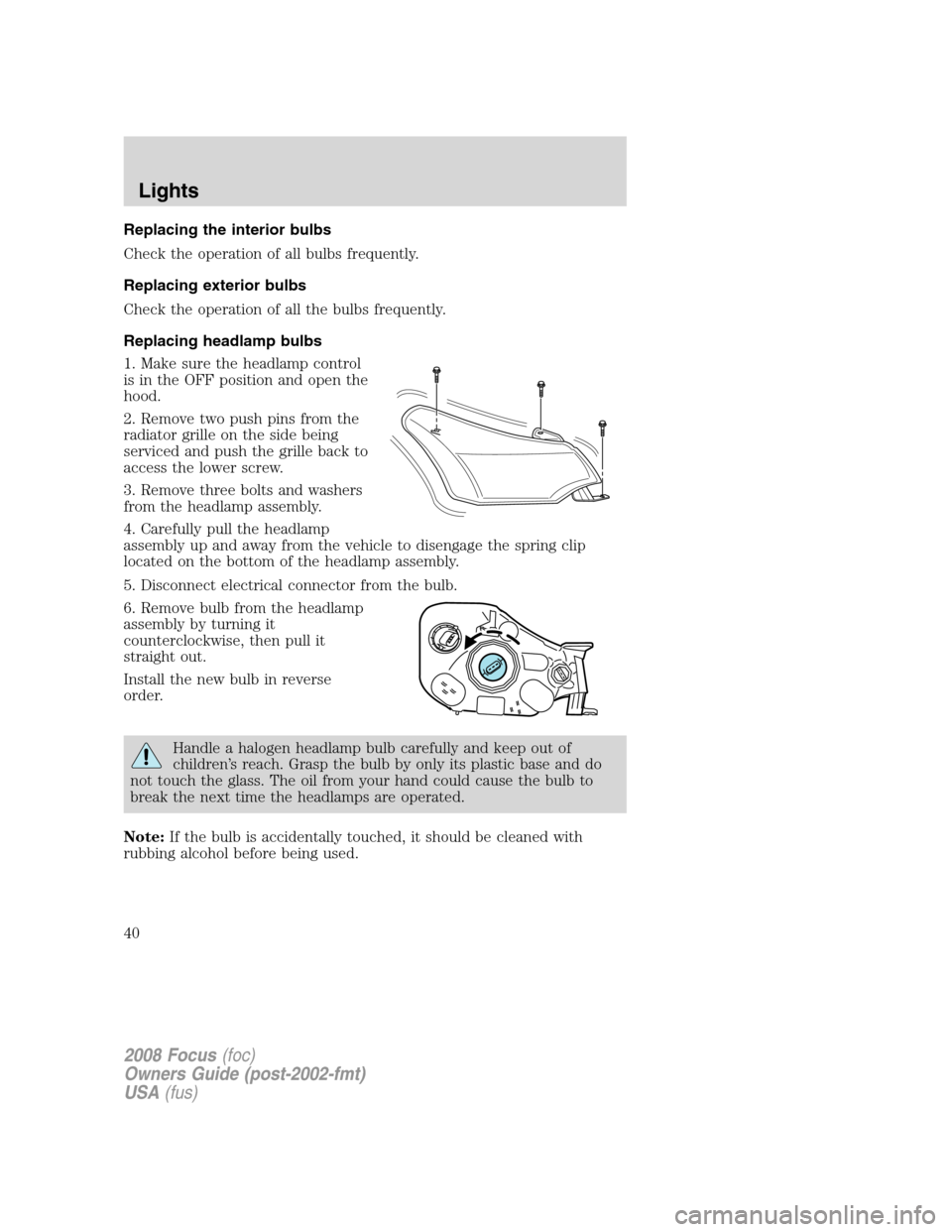FORD FOCUS 2008 2.G Owners Manual Replacing the interior bulbs
Check the operation of all bulbs frequently.
Replacing exterior bulbs
Check the operation of all the bulbs frequently.
Replacing headlamp bulbs
1. Make sure the headlamp c