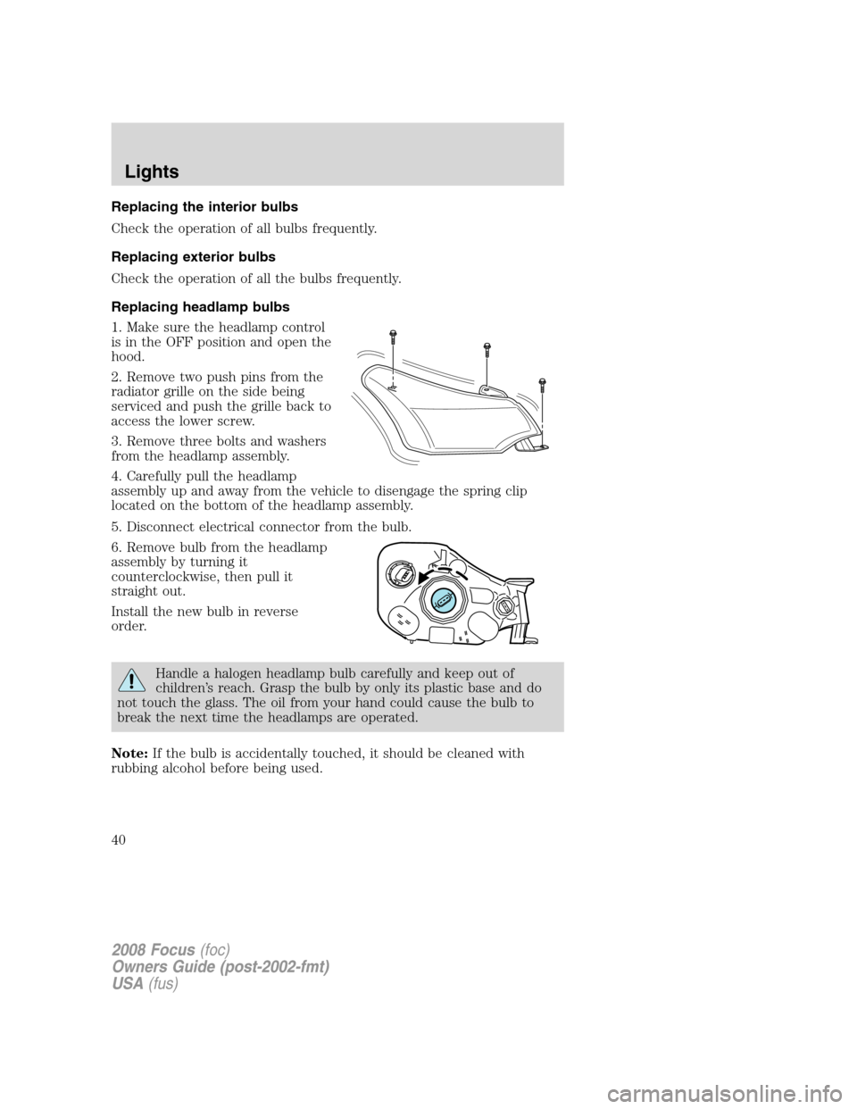 FORD FOCUS 2008 2.G Owners Guide Replacing the interior bulbs
Check the operation of all bulbs frequently.
Replacing exterior bulbs
Check the operation of all the bulbs frequently.
Replacing headlamp bulbs
1. Make sure the headlamp c FORD FOCUS 2008 2.G Owners Guide Replacing the interior bulbs
Check the operation of all bulbs frequently.
Replacing exterior bulbs
Check the operation of all the bulbs frequently.
Replacing headlamp bulbs
1. Make sure the headlamp c