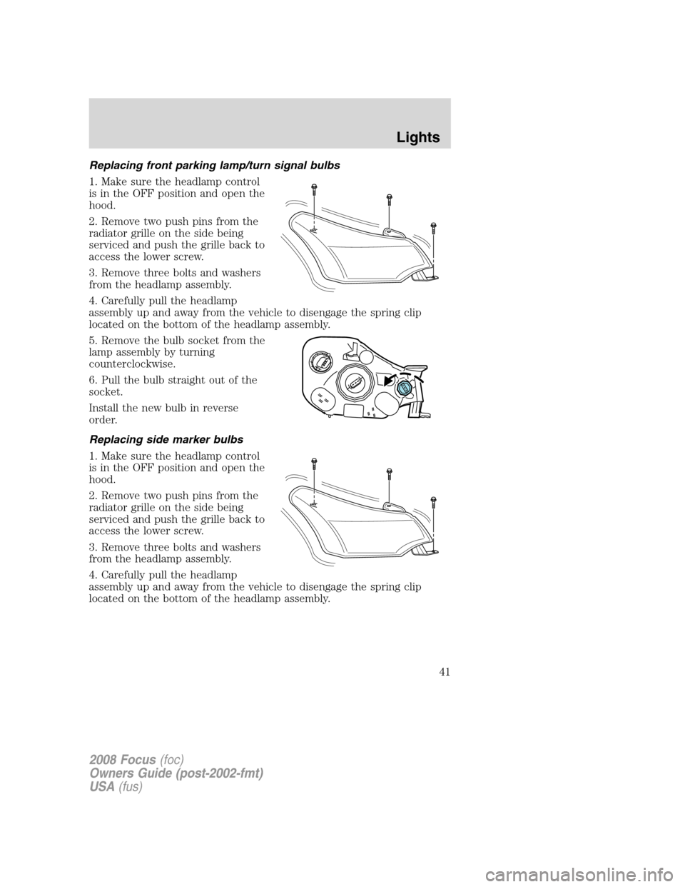 FORD FOCUS 2008 2.G Owners Manual Replacing front parking lamp/turn signal bulbs
1. Make sure the headlamp control
is in the OFF position and open the
hood.
2. Remove two push pins from the
radiator grille on the side being
serviced a