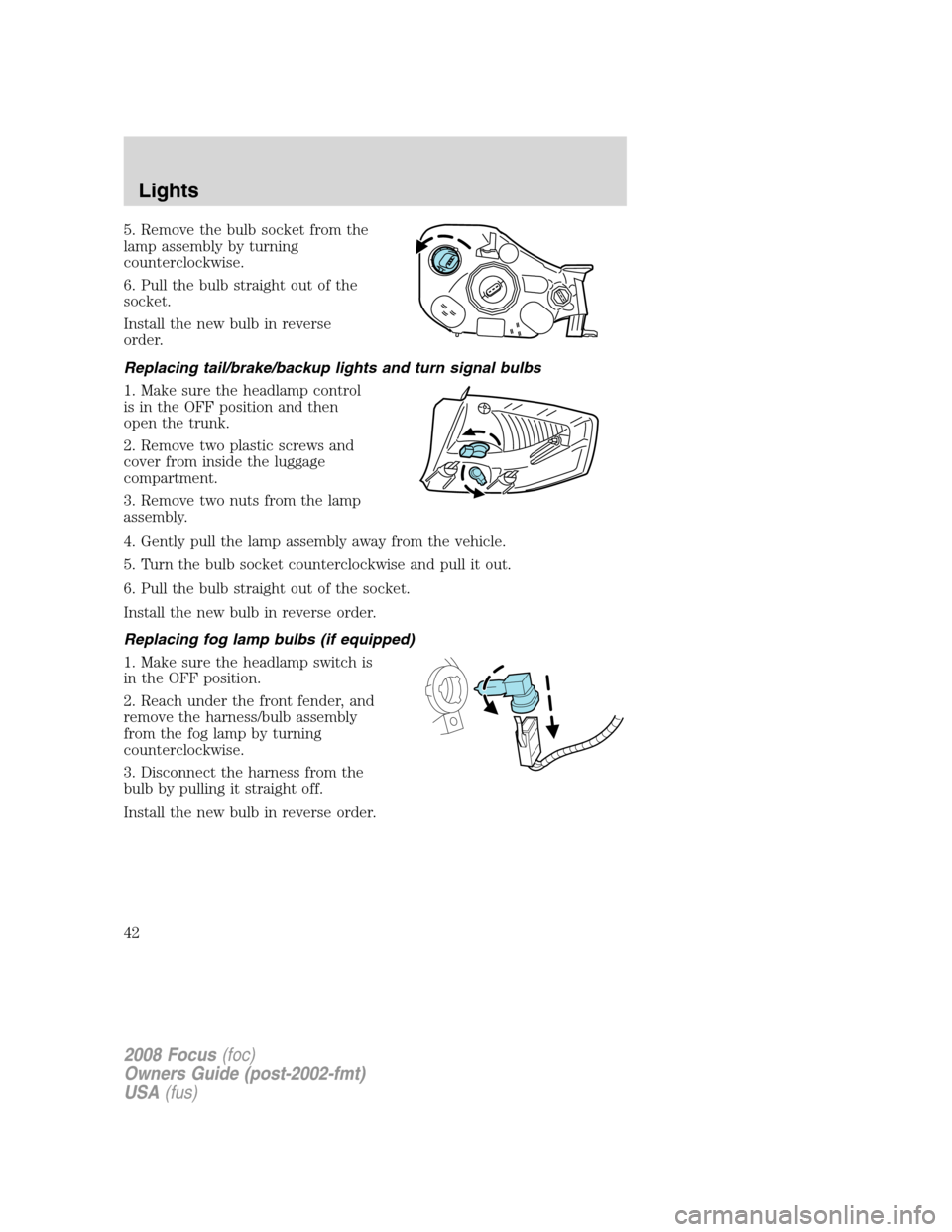 FORD FOCUS 2008 2.G Owners Manual 5. Remove the bulb socket from the
lamp assembly by turning
counterclockwise.
6. Pull the bulb straight out of the
socket.
Install the new bulb in reverse
order.
Replacing tail/brake/backup lights and