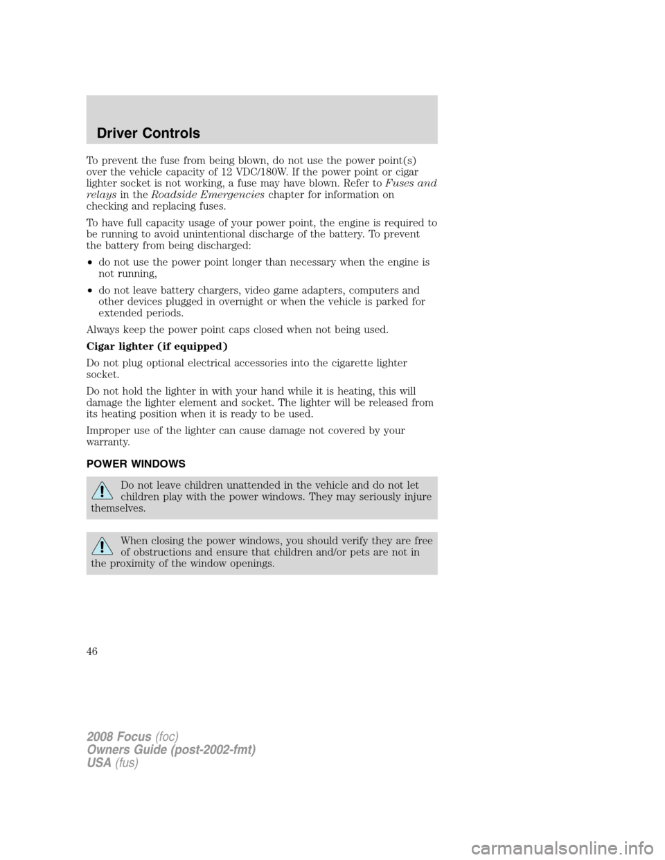 FORD FOCUS 2008 2.G Owners Manual To prevent the fuse from being blown, do not use the power point(s)
over the vehicle capacity of 12 VDC/180W. If the power point or cigar
lighter socket is not working, a fuse may have blown. Refer to FORD FOCUS 2008 2.G Owners Manual To prevent the fuse from being blown, do not use the power point(s)
over the vehicle capacity of 12 VDC/180W. If the power point or cigar
lighter socket is not working, a fuse may have blown. Refer to