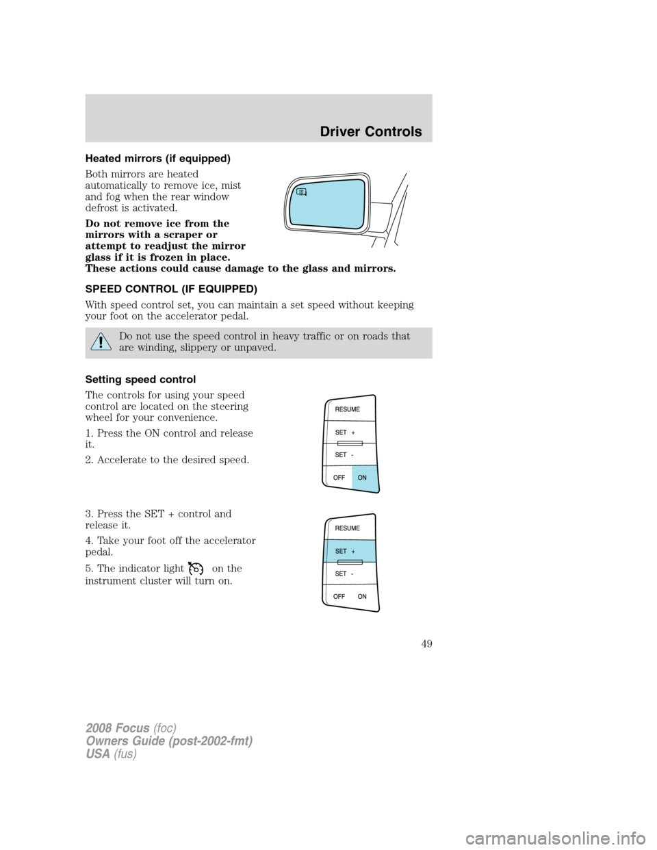 FORD FOCUS 2008 2.G Owners Manual Heated mirrors (if equipped)
Both mirrors are heated
automatically to remove ice, mist
and fog when the rear window
defrost is activated.
Do not remove ice from the
mirrors with a scraper or
attempt t