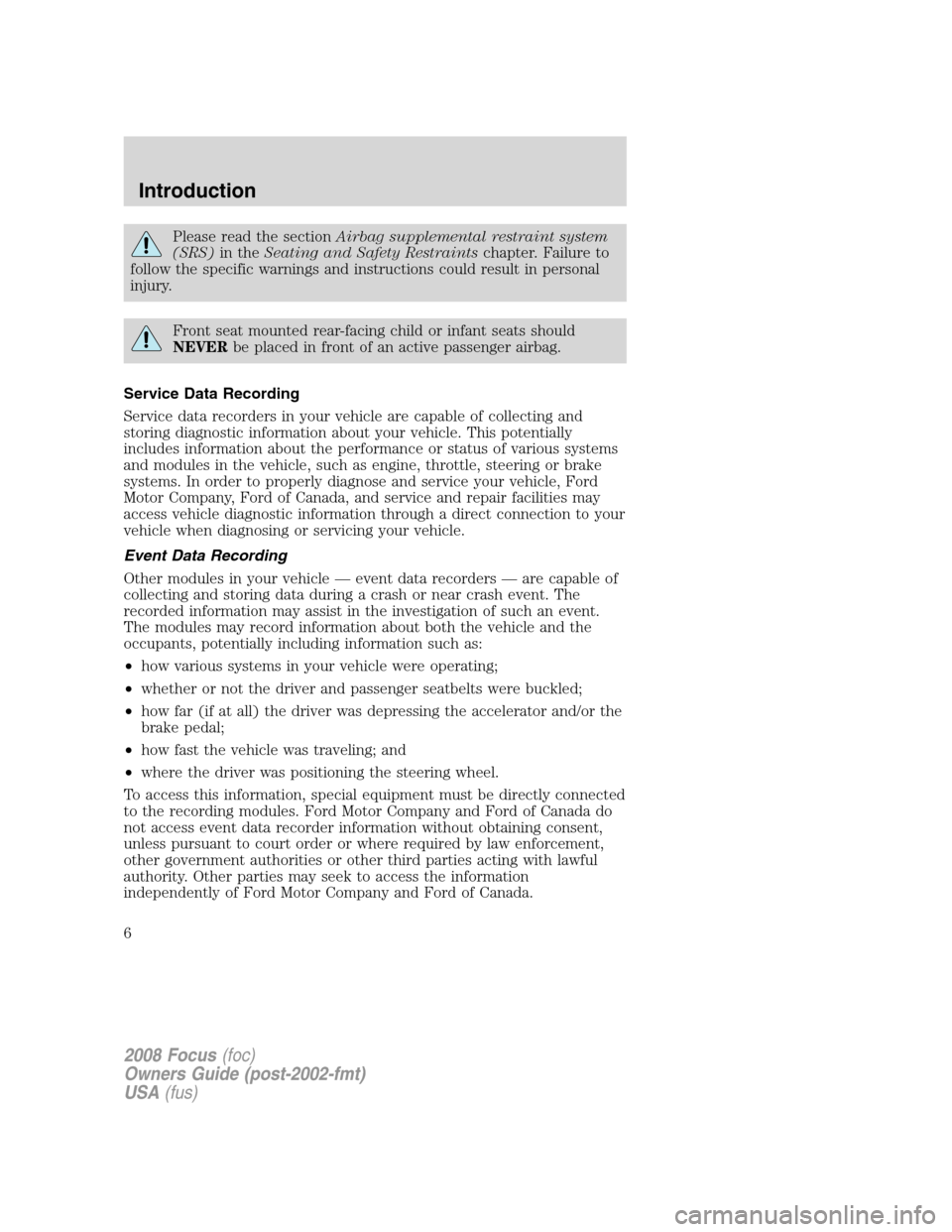 FORD FOCUS 2008 2.G Owners Manual Please read the sectionAirbag supplemental restraint system
(SRS)in theSeating and Safety Restraintschapter. Failure to
follow the specific warnings and instructions could result in personal
injury.
F