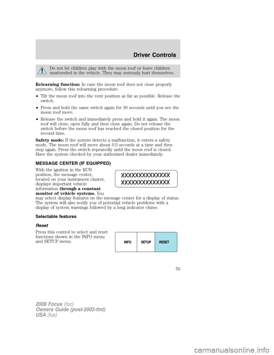 FORD FOCUS 2008 2.G Owners Manual Do not let children play with the moon roof or leave children
unattended in the vehicle. They may seriously hurt themselves.
Relearning function:In case the moon roof does not close properly
anymore, 