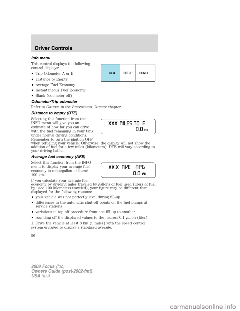 FORD FOCUS 2008 2.G Owners Manual Info menu
This control displays the following
control displays:
•Trip Odometer A or B
•Distance to Empty
•Average Fuel Economy
•Instantaneous Fuel Economy
•Blank (odometer off)
Odometer/Trip