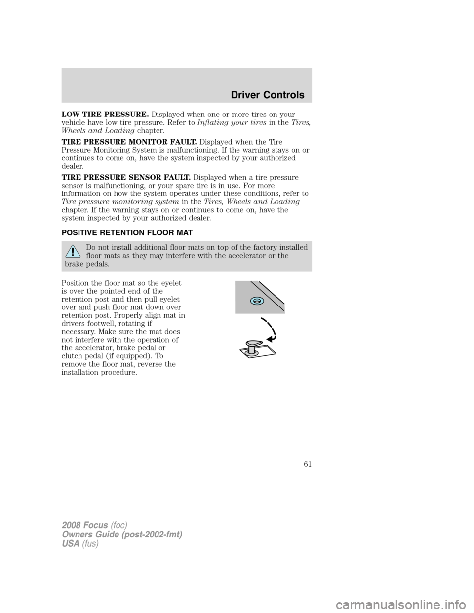 FORD FOCUS 2008 2.G Repair Manual LOW TIRE PRESSURE.Displayed when one or more tires on your
vehicle have low tire pressure. Refer toInflating your tiresin theTires,
Wheels and Loadingchapter.
TIRE PRESSURE MONITOR FAULT.Displayed whe