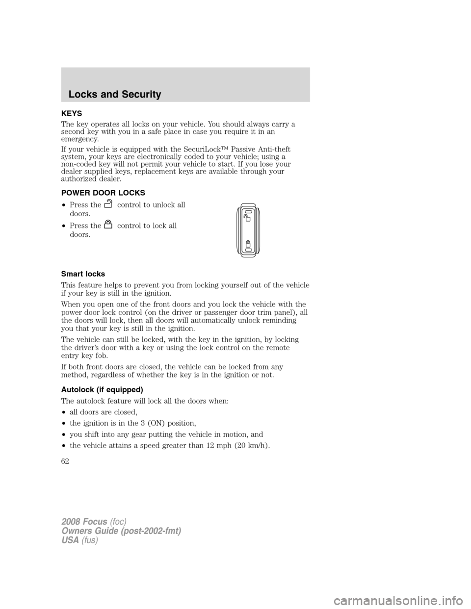 FORD FOCUS 2008 2.G Owners Manual KEYS
The key operates all locks on your vehicle. You should always carry a
second key with you in a safe place in case you require it in an
emergency.
If your vehicle is equipped with the SecuriLock�