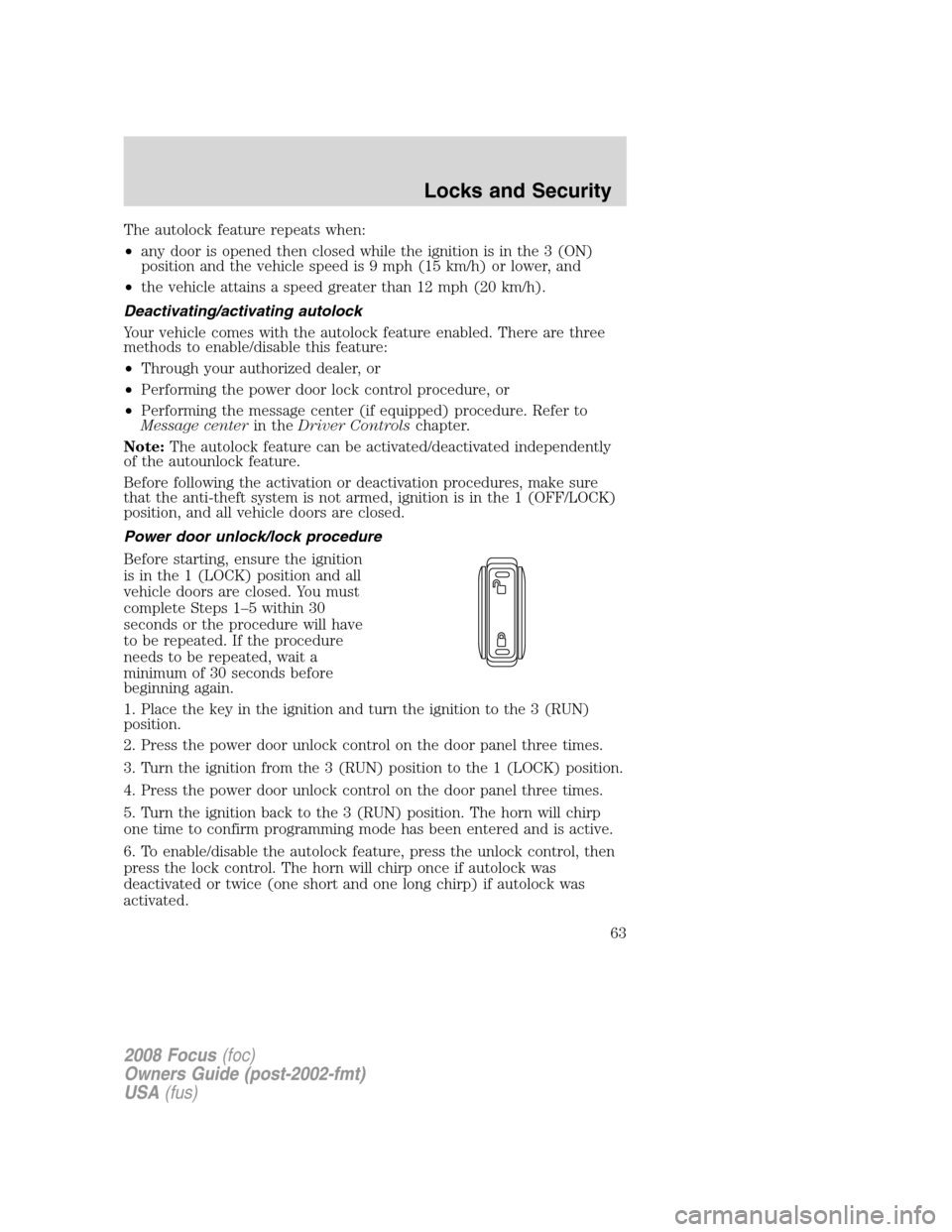 FORD FOCUS 2008 2.G Owners Manual The autolock feature repeats when:
•any door is opened then closed while the ignition is in the 3 (ON)
position and the vehicle speed is 9 mph (15 km/h) or lower, and
•the vehicle attains a speed 