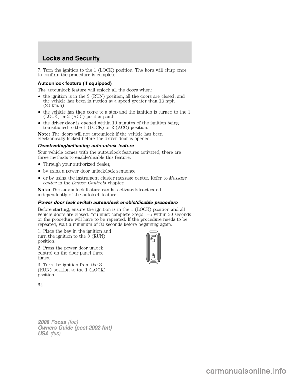 FORD FOCUS 2008 2.G Owners Manual 7. Turn the ignition to the 1 (LOCK) position. The horn will chirp once
to confirm the procedure is complete.
Autounlock feature (if equipped)
The autounlock feature will unlock all the doors when:
�