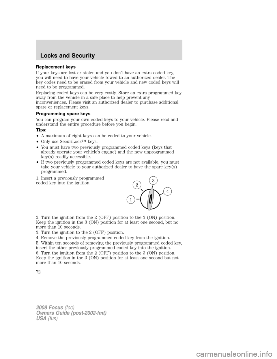 FORD FOCUS 2008 2.G Manual PDF Replacement keys
If your keys are lost or stolen and you don’t have an extra coded key,
you will need to have your vehicle towed to an authorized dealer. The
key codes need to be erased from your ve FORD FOCUS 2008 2.G Manual PDF Replacement keys
If your keys are lost or stolen and you don’t have an extra coded key,
you will need to have your vehicle towed to an authorized dealer. The
key codes need to be erased from your ve