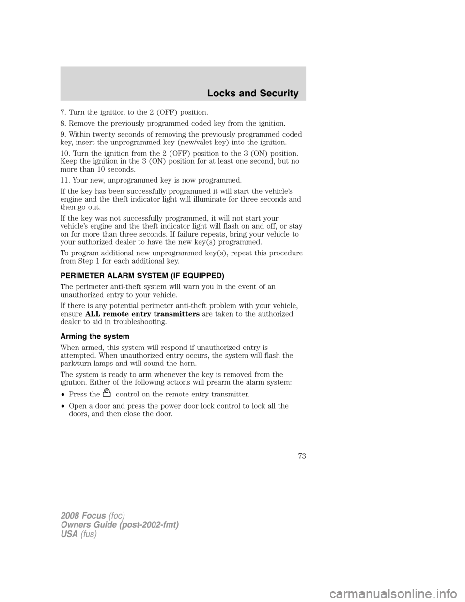 FORD FOCUS 2008 2.G Owners Manual 7. Turn the ignition to the 2 (OFF) position.
8. Remove the previously programmed coded key from the ignition.
9. Within twenty seconds of removing the previously programmed coded
key, insert the unpr