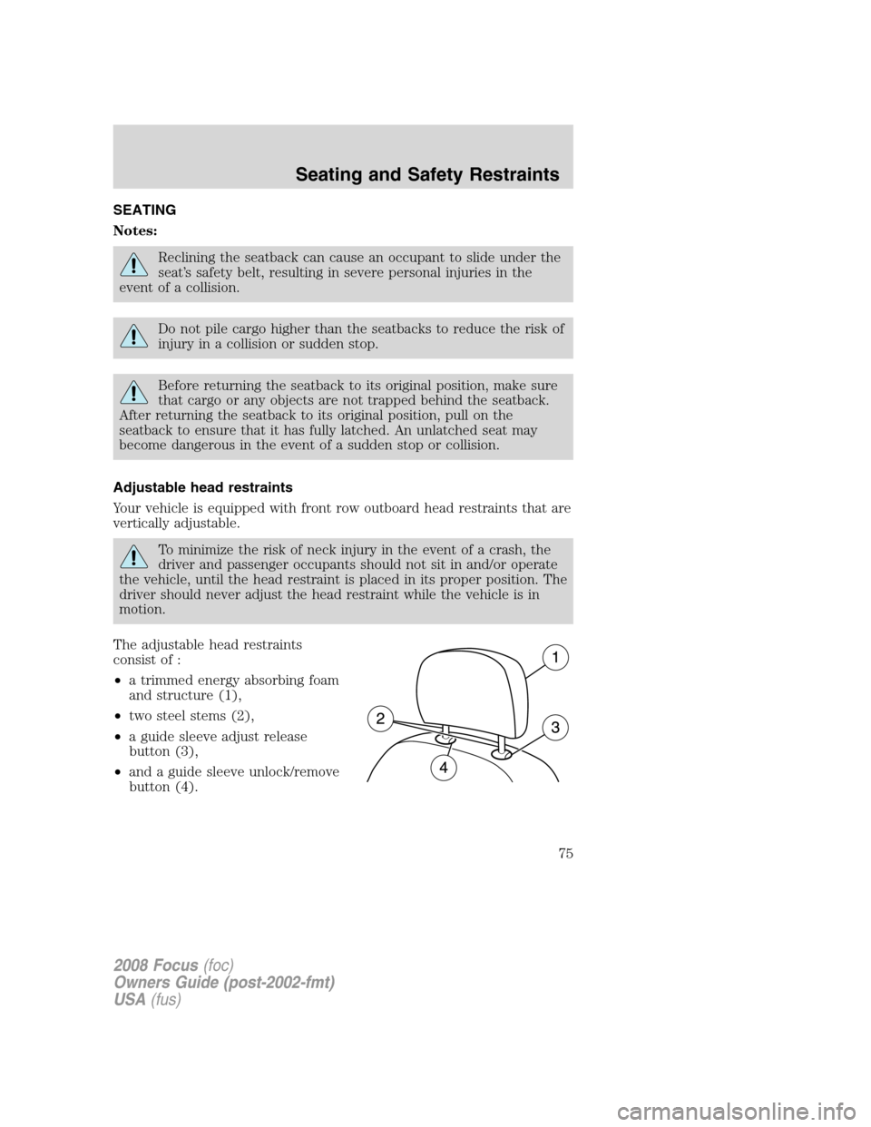 FORD FOCUS 2008 2.G Manual PDF SEATING
Notes:
Reclining the seatback can cause an occupant to slide under the
seat’s safety belt, resulting in severe personal injuries in the
event of a collision.
Do not pile cargo higher than th