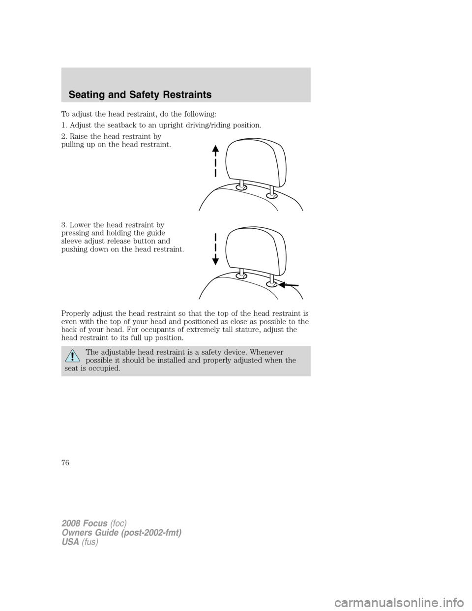 FORD FOCUS 2008 2.G Manual PDF To adjust the head restraint, do the following:
1. Adjust the seatback to an upright driving/riding position.
2. Raise the head restraint by
pulling up on the head restraint.
3. Lower the head restrai FORD FOCUS 2008 2.G Manual PDF To adjust the head restraint, do the following:
1. Adjust the seatback to an upright driving/riding position.
2. Raise the head restraint by
pulling up on the head restraint.
3. Lower the head restrai