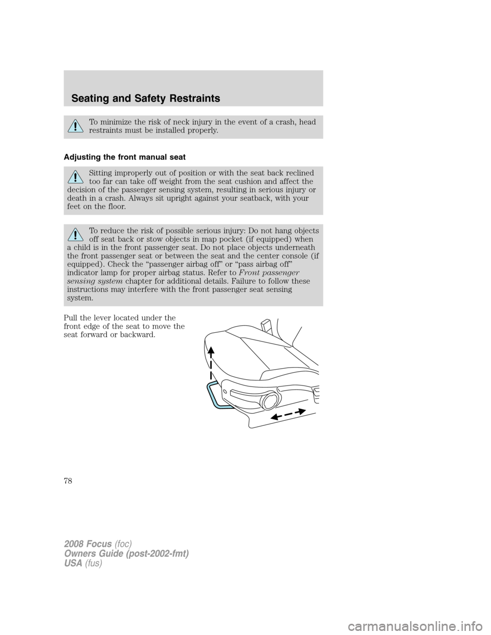 FORD FOCUS 2008 2.G Owners Manual To minimize the risk of neck injury in the event of a crash, head
restraints must be installed properly.
Adjusting the front manual seat
Sitting improperly out of position or with the seat back reclin