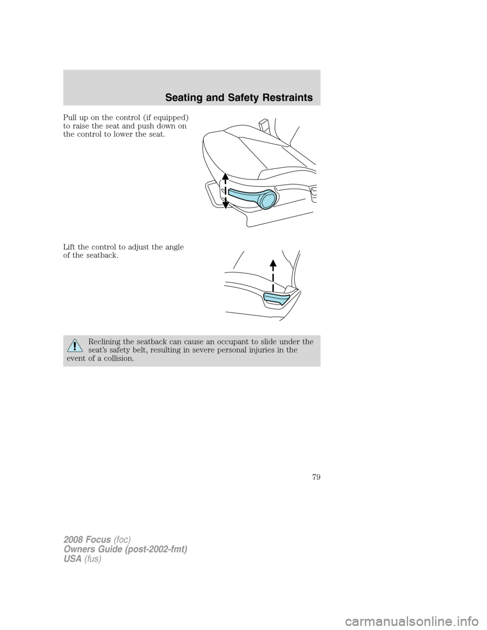 FORD FOCUS 2008 2.G Manual PDF Pull up on the control (if equipped)
to raise the seat and push down on
the control to lower the seat.
Lift the control to adjust the angle
of the seatback.
Reclining the seatback can cause an occupan