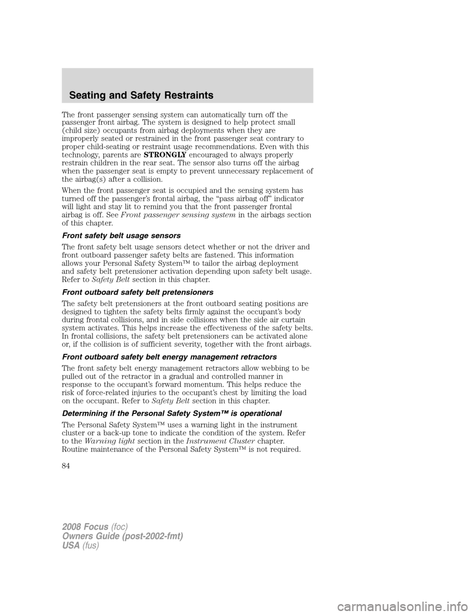 FORD FOCUS 2008 2.G Manual Online The front passenger sensing system can automatically turn off the
passenger front airbag. The system is designed to help protect small
(child size) occupants from airbag deployments when they are
impr FORD FOCUS 2008 2.G Manual Online The front passenger sensing system can automatically turn off the
passenger front airbag. The system is designed to help protect small
(child size) occupants from airbag deployments when they are
impr