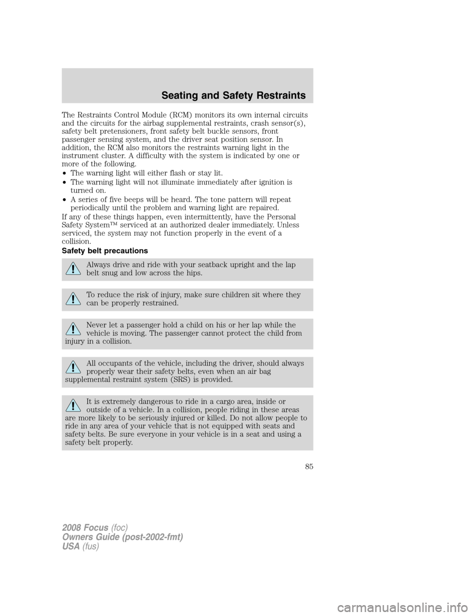FORD FOCUS 2008 2.G Manual Online The Restraints Control Module (RCM) monitors its own internal circuits
and the circuits for the airbag supplemental restraints, crash sensor(s),
safety belt pretensioners, front safety belt buckle sen FORD FOCUS 2008 2.G Manual Online The Restraints Control Module (RCM) monitors its own internal circuits
and the circuits for the airbag supplemental restraints, crash sensor(s),
safety belt pretensioners, front safety belt buckle sen