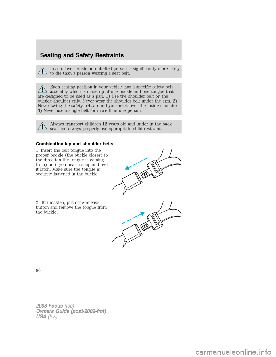 FORD FOCUS 2008 2.G Manual Online In a rollover crash, an unbelted person is significantly more likely
to die than a person wearing a seat belt.
Each seating position in your vehicle has a specific safety belt
assembly which is made u