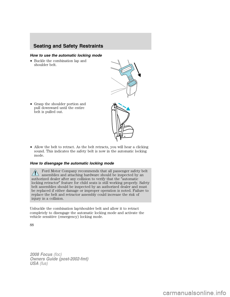 FORD FOCUS 2008 2.G Manual Online How to use the automatic locking mode
•Buckle the combination lap and
shoulder belt.
•Grasp the shoulder portion and
pull downward until the entire
belt is pulled out.
•Allow the belt to retract FORD FOCUS 2008 2.G Manual Online How to use the automatic locking mode
•Buckle the combination lap and
shoulder belt.
•Grasp the shoulder portion and
pull downward until the entire
belt is pulled out.
•Allow the belt to retract