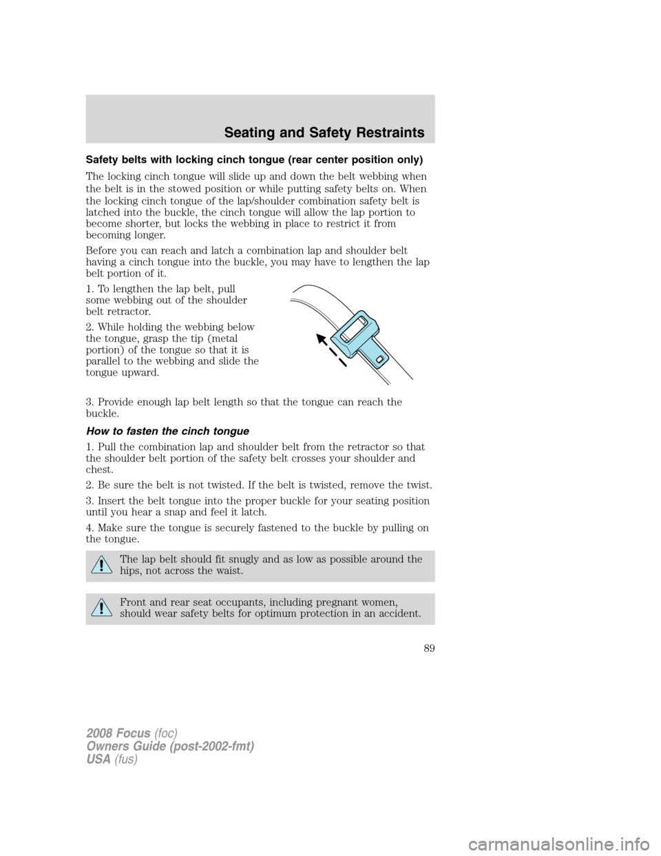 FORD FOCUS 2008 2.G Manual Online Safety belts with locking cinch tongue (rear center position only)
The locking cinch tongue will slide up and down the belt webbing when
the belt is in the stowed position or while putting safety belt FORD FOCUS 2008 2.G Manual Online Safety belts with locking cinch tongue (rear center position only)
The locking cinch tongue will slide up and down the belt webbing when
the belt is in the stowed position or while putting safety belt