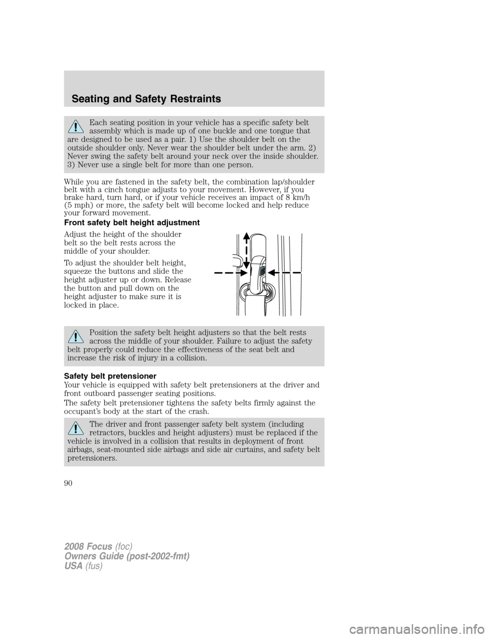 FORD FOCUS 2008 2.G Manual Online Each seating position in your vehicle has a specific safety belt
assembly which is made up of one buckle and one tongue that
are designed to be used as a pair. 1) Use the shoulder belt on the
outside FORD FOCUS 2008 2.G Manual Online Each seating position in your vehicle has a specific safety belt
assembly which is made up of one buckle and one tongue that
are designed to be used as a pair. 1) Use the shoulder belt on the
outside