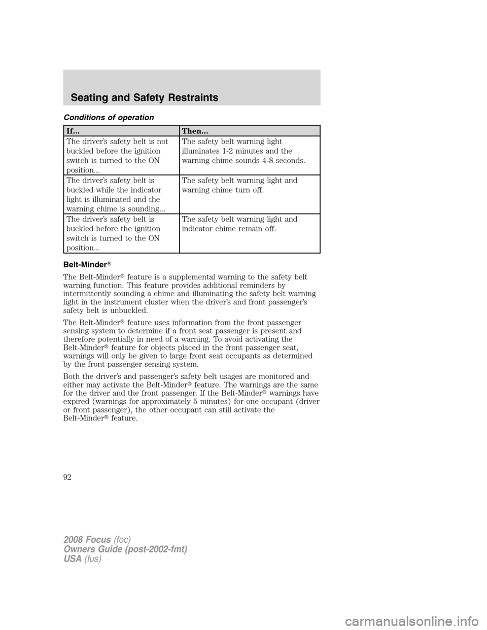 FORD FOCUS 2008 2.G Owners Manual Conditions of operation
If... Then...
The driver’s safety belt is not
buckled before the ignition
switch is turned to the ON
position...The safety belt warning light
illuminates 1-2 minutes and the
