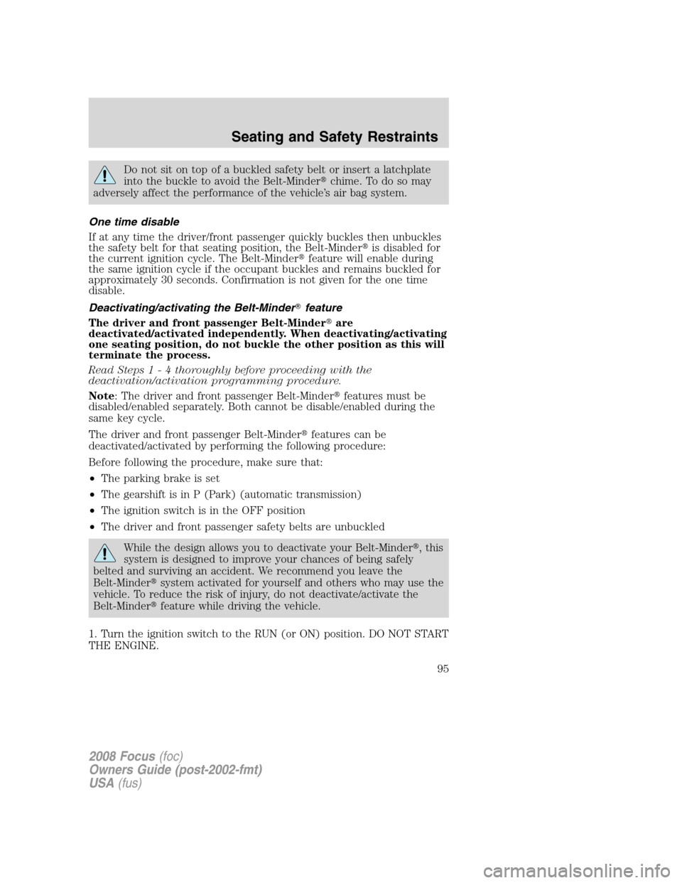 FORD FOCUS 2008 2.G User Guide Do not sit on top of a buckled safety belt or insert a latchplate
into the buckle to avoid the Belt-Minderchime. To do so may
adversely affect the performance of the vehicle’s air bag system.
One t