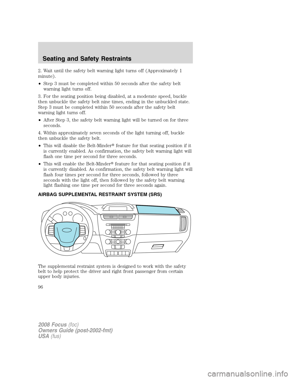 FORD FOCUS 2008 2.G Owners Manual 2. Wait until the safety belt warning light turns off (Approximately 1
minute).
•Step 3 must be completed within 50 seconds after the safety belt
warning light turns off.
3. For the seating position