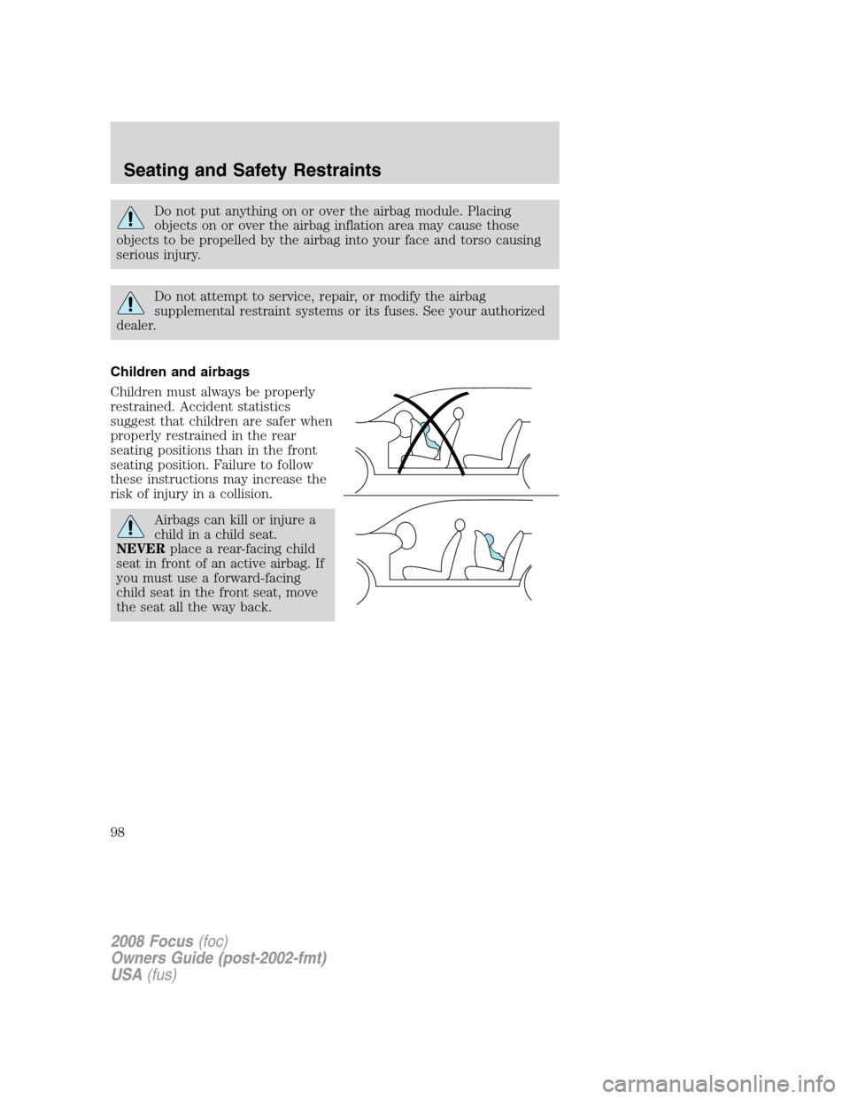 FORD FOCUS 2008 2.G Owners Manual Do not put anything on or over the airbag module. Placing
objects on or over the airbag inflation area may cause those
objects to be propelled by the airbag into your face and torso causing
serious in FORD FOCUS 2008 2.G Owners Manual Do not put anything on or over the airbag module. Placing
objects on or over the airbag inflation area may cause those
objects to be propelled by the airbag into your face and torso causing
serious in