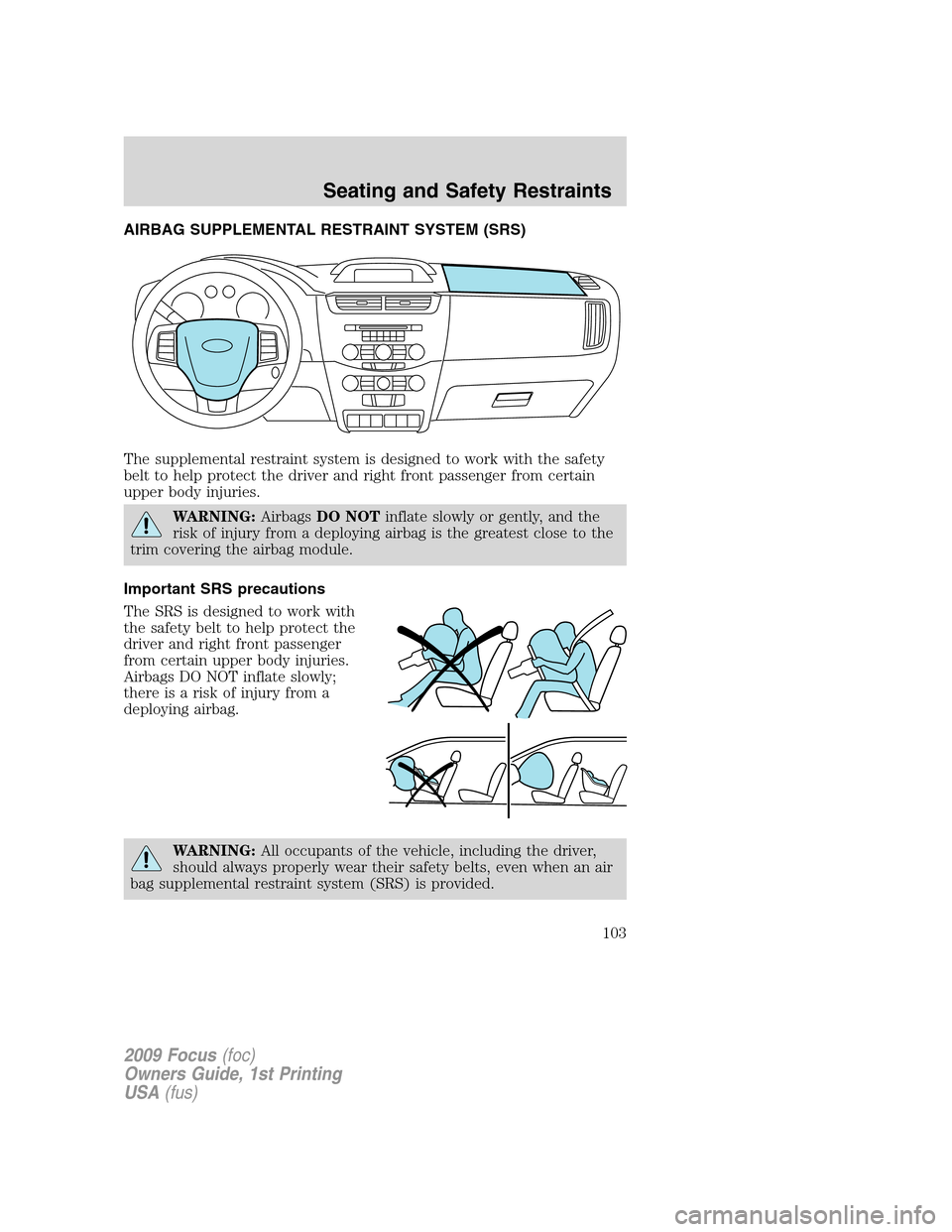 FORD FOCUS 2009 2.G Owners Manual AIRBAG SUPPLEMENTAL RESTRAINT SYSTEM (SRS)
The supplemental restraint system is designed to work with the safety
belt to help protect the driver and right front passenger from certain
upper body injur