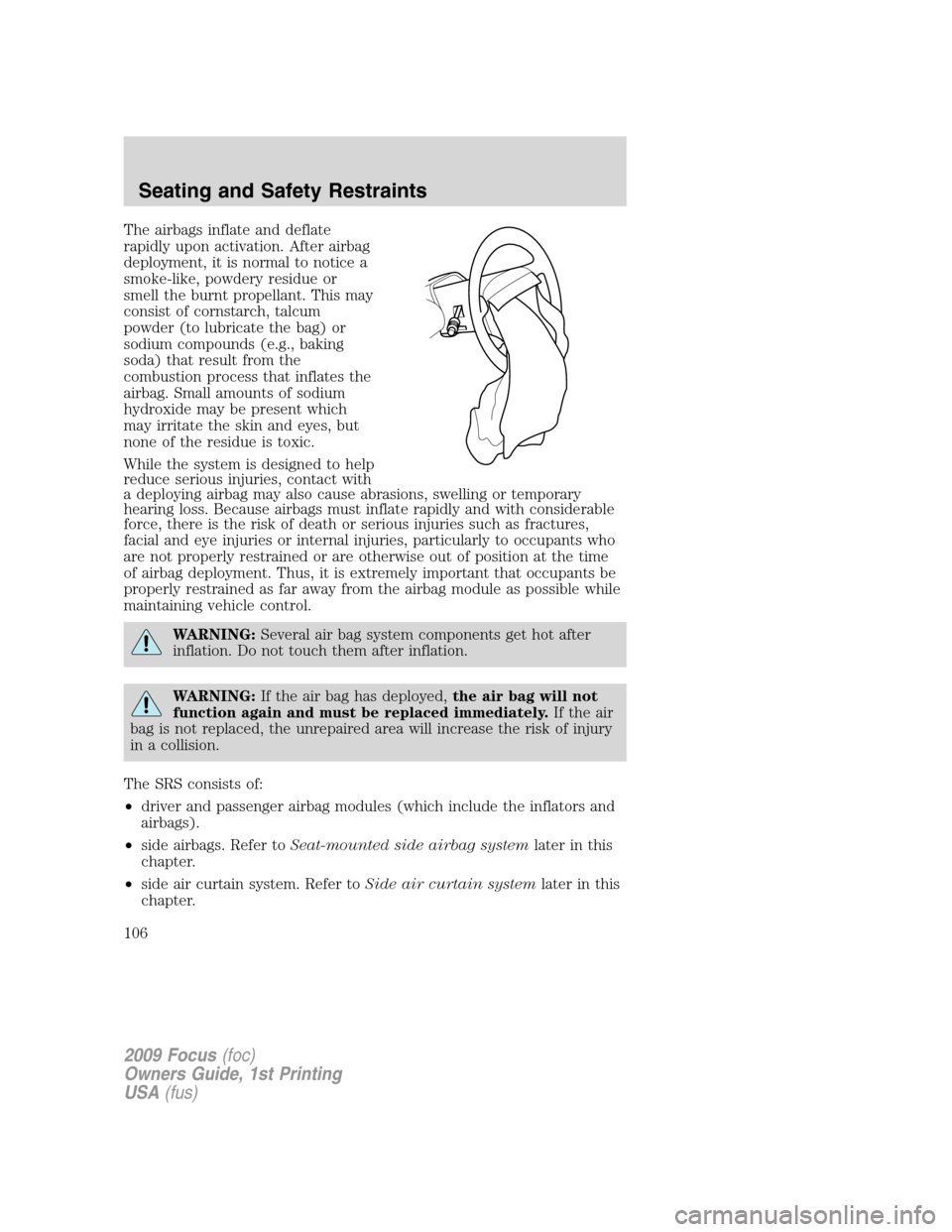 FORD FOCUS 2009 2.G Owners Manual The airbags inflate and deflate
rapidly upon activation. After airbag
deployment, it is normal to notice a
smoke-like, powdery residue or
smell the burnt propellant. This may
consist of cornstarch, ta